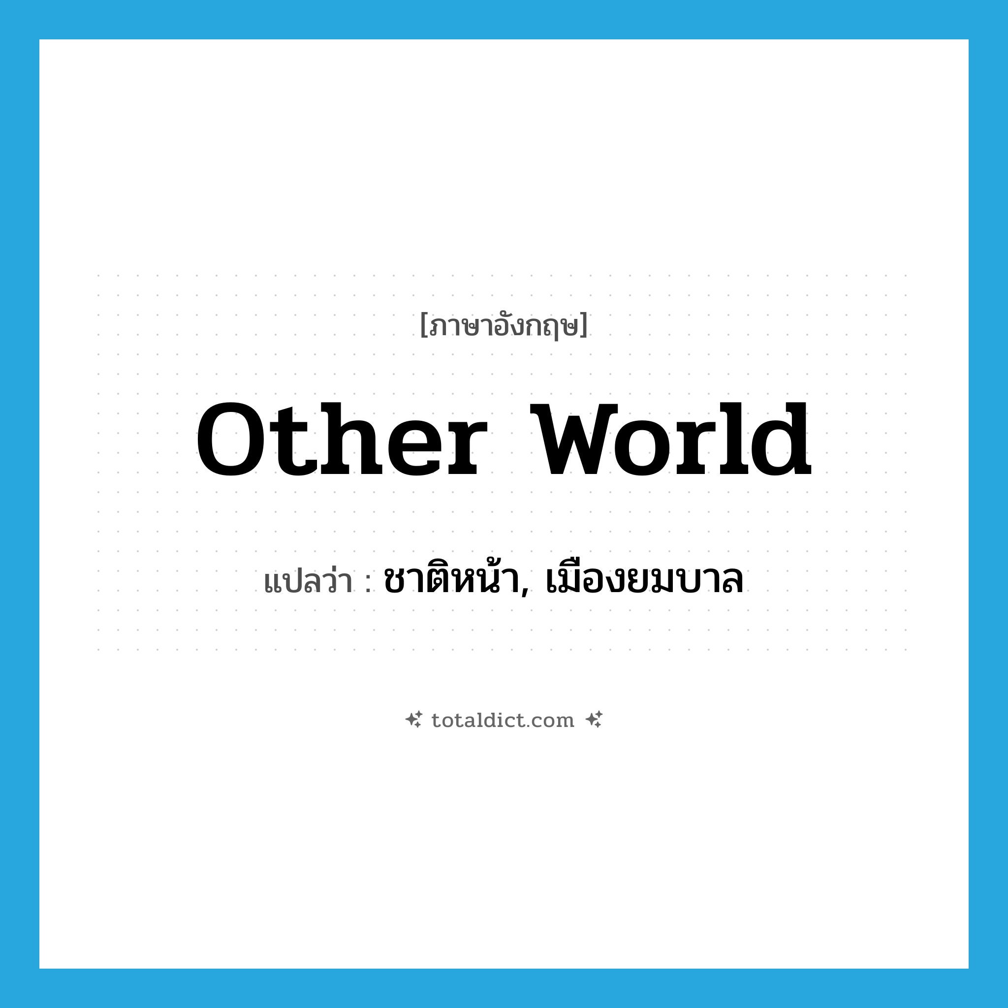 other world แปลว่า?, คำศัพท์ภาษาอังกฤษ other world แปลว่า ชาติหน้า, เมืองยมบาล ประเภท N หมวด N