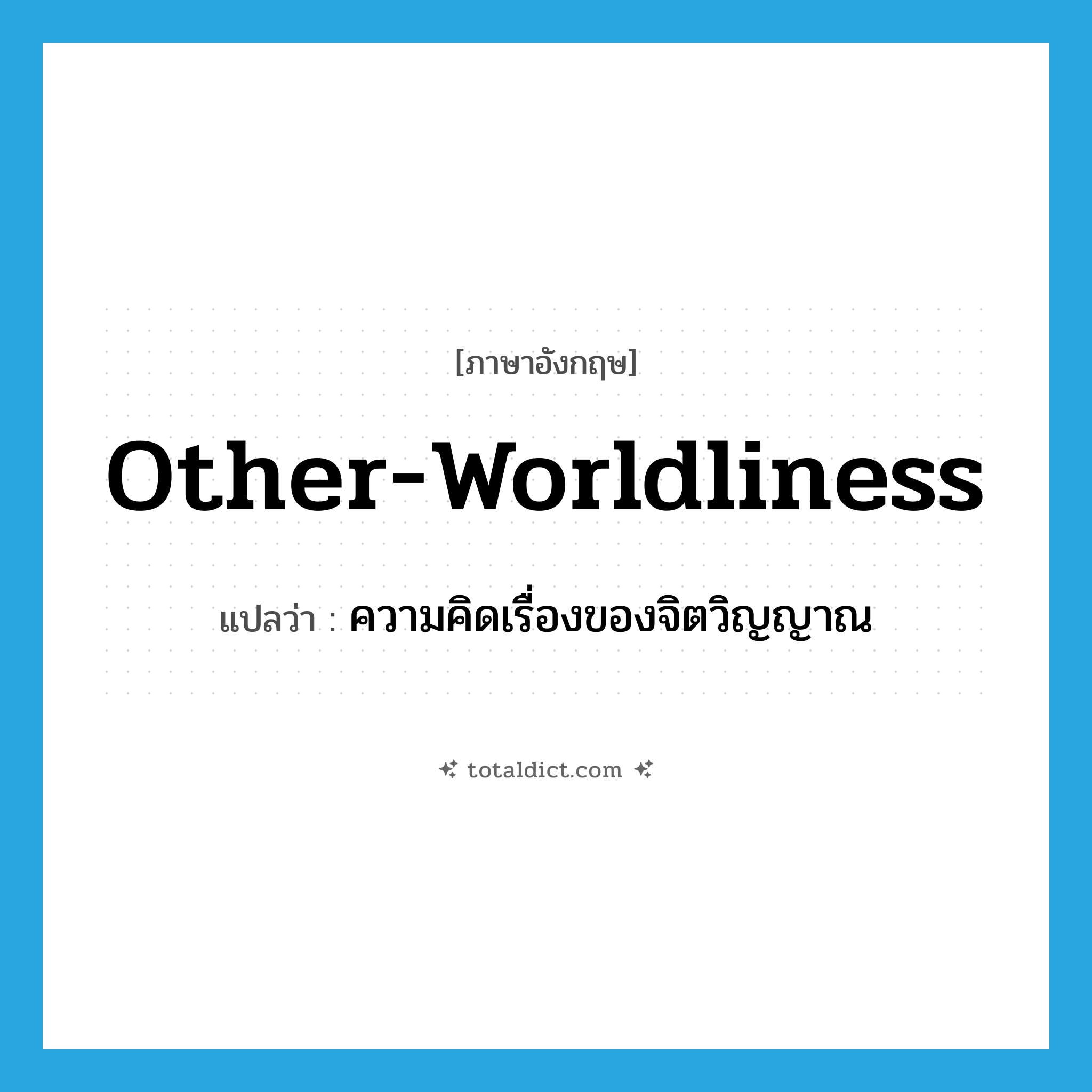 other-worldliness แปลว่า?, คำศัพท์ภาษาอังกฤษ other-worldliness แปลว่า ความคิดเรื่องของจิตวิญญาณ ประเภท N หมวด N