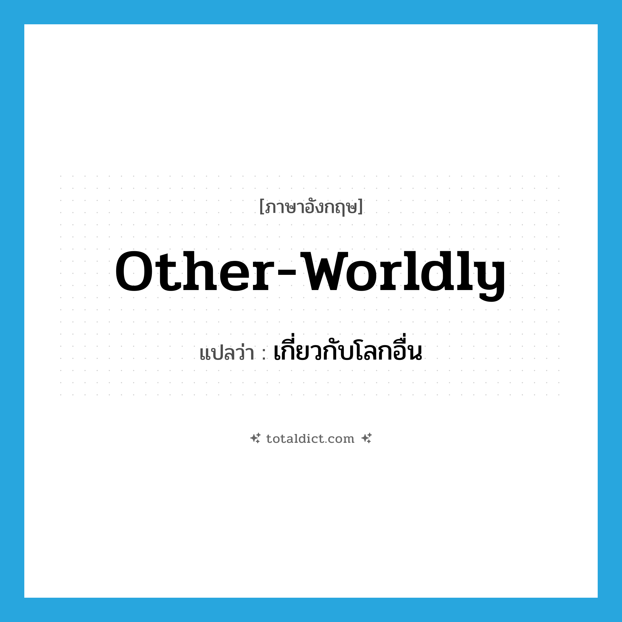 other-worldly แปลว่า?, คำศัพท์ภาษาอังกฤษ other-worldly แปลว่า เกี่ยวกับโลกอื่น ประเภท ADJ หมวด ADJ