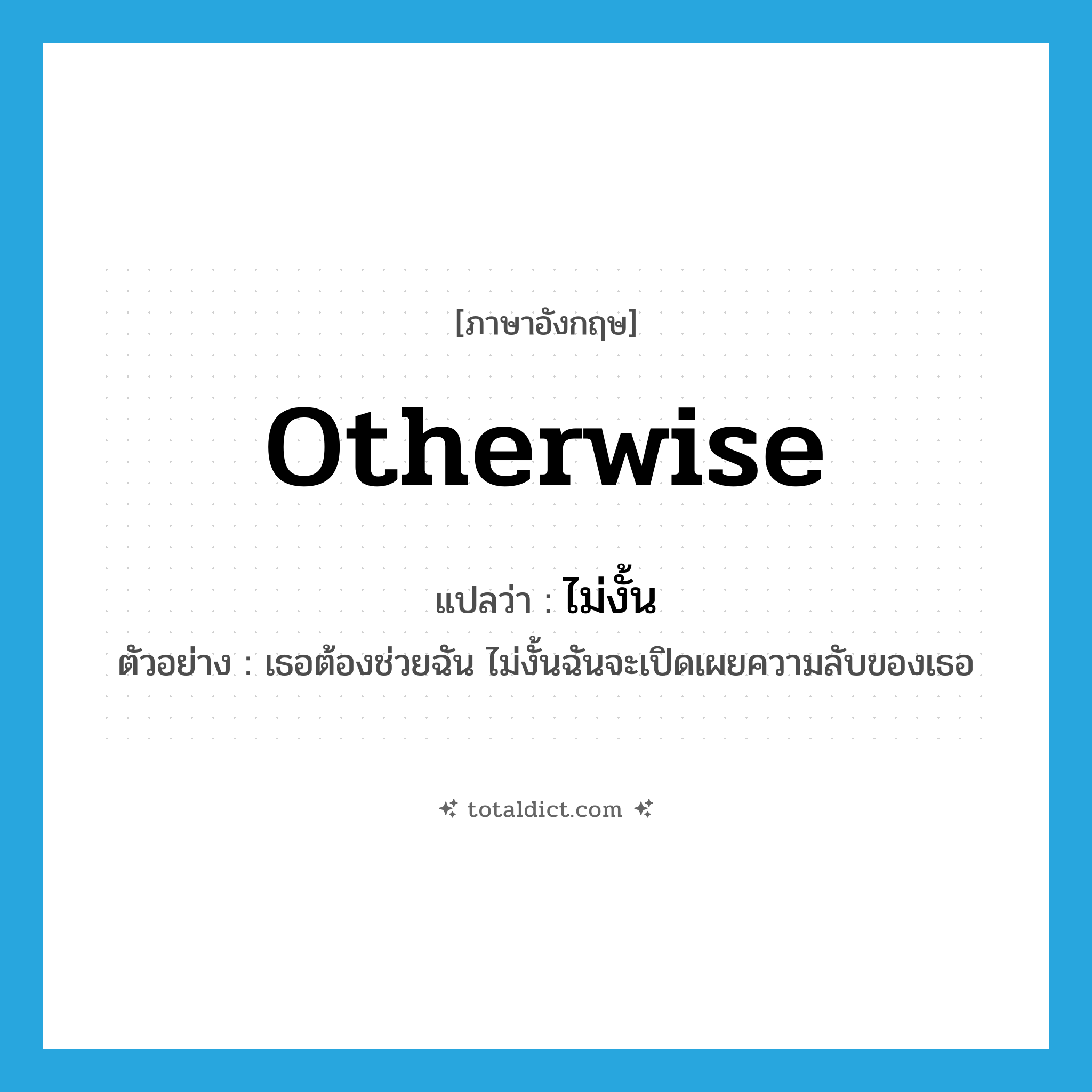 otherwise แปลว่า?, คำศัพท์ภาษาอังกฤษ otherwise แปลว่า ไม่งั้น ประเภท CONJ ตัวอย่าง เธอต้องช่วยฉัน ไม่งั้นฉันจะเปิดเผยความลับของเธอ หมวด CONJ