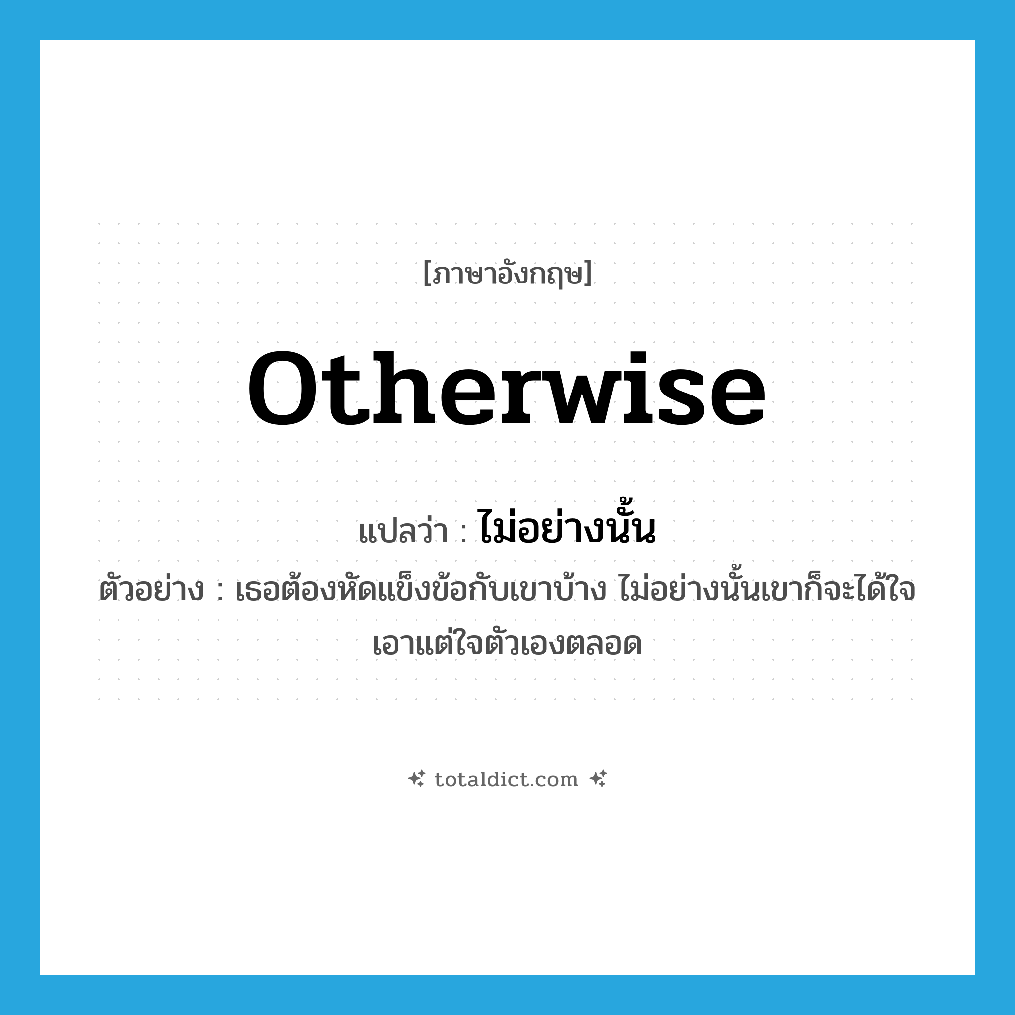 otherwise แปลว่า?, คำศัพท์ภาษาอังกฤษ otherwise แปลว่า ไม่อย่างนั้น ประเภท CONJ ตัวอย่าง เธอต้องหัดแข็งข้อกับเขาบ้าง ไม่อย่างนั้นเขาก็จะได้ใจเอาแต่ใจตัวเองตลอด หมวด CONJ