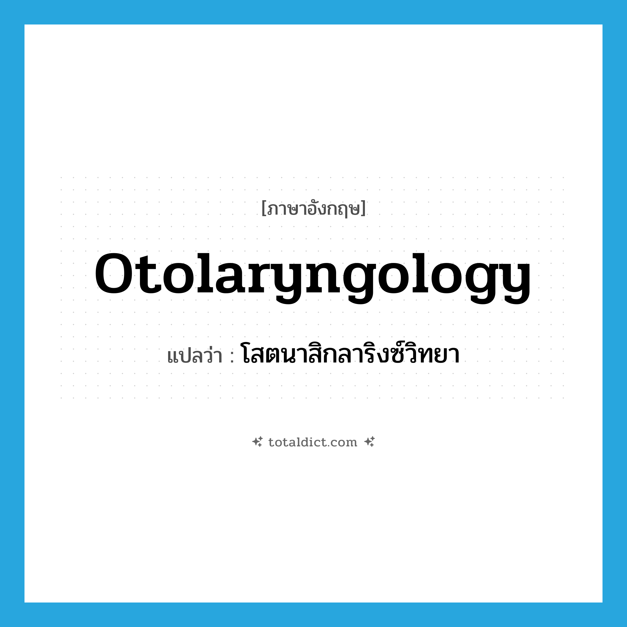 otolaryngology แปลว่า?, คำศัพท์ภาษาอังกฤษ otolaryngology แปลว่า โสตนาสิกลาริงซ์วิทยา ประเภท N หมวด N