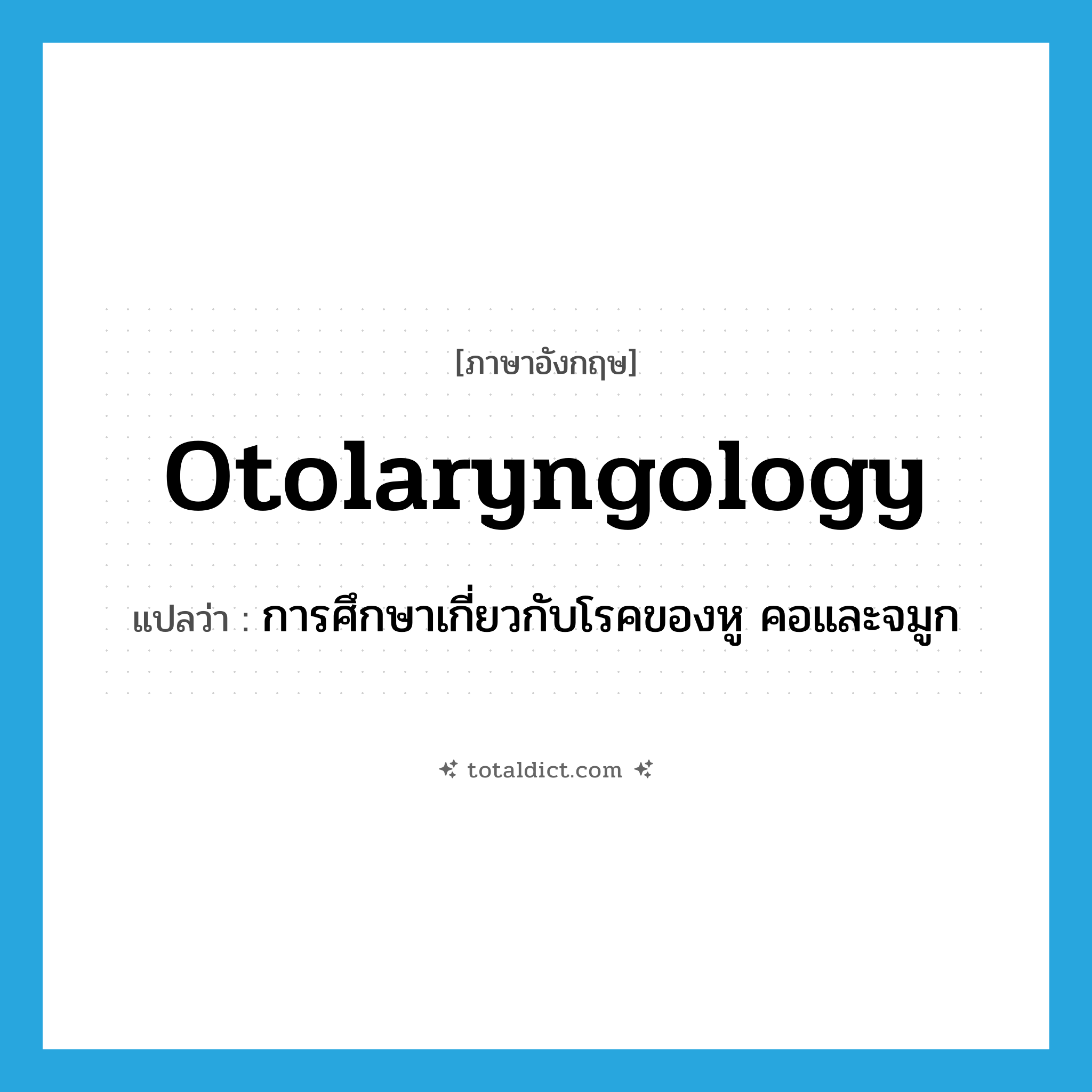 otolaryngology แปลว่า?, คำศัพท์ภาษาอังกฤษ otolaryngology แปลว่า การศึกษาเกี่ยวกับโรคของหู คอและจมูก ประเภท N หมวด N