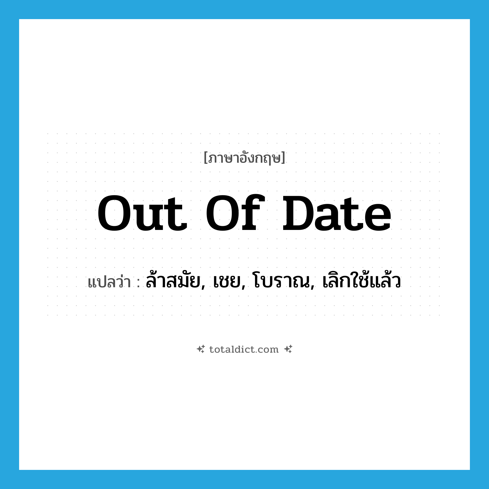 out of date แปลว่า?, คำศัพท์ภาษาอังกฤษ out of date แปลว่า ล้าสมัย, เชย, โบราณ, เลิกใช้แล้ว ประเภท IDM หมวด IDM