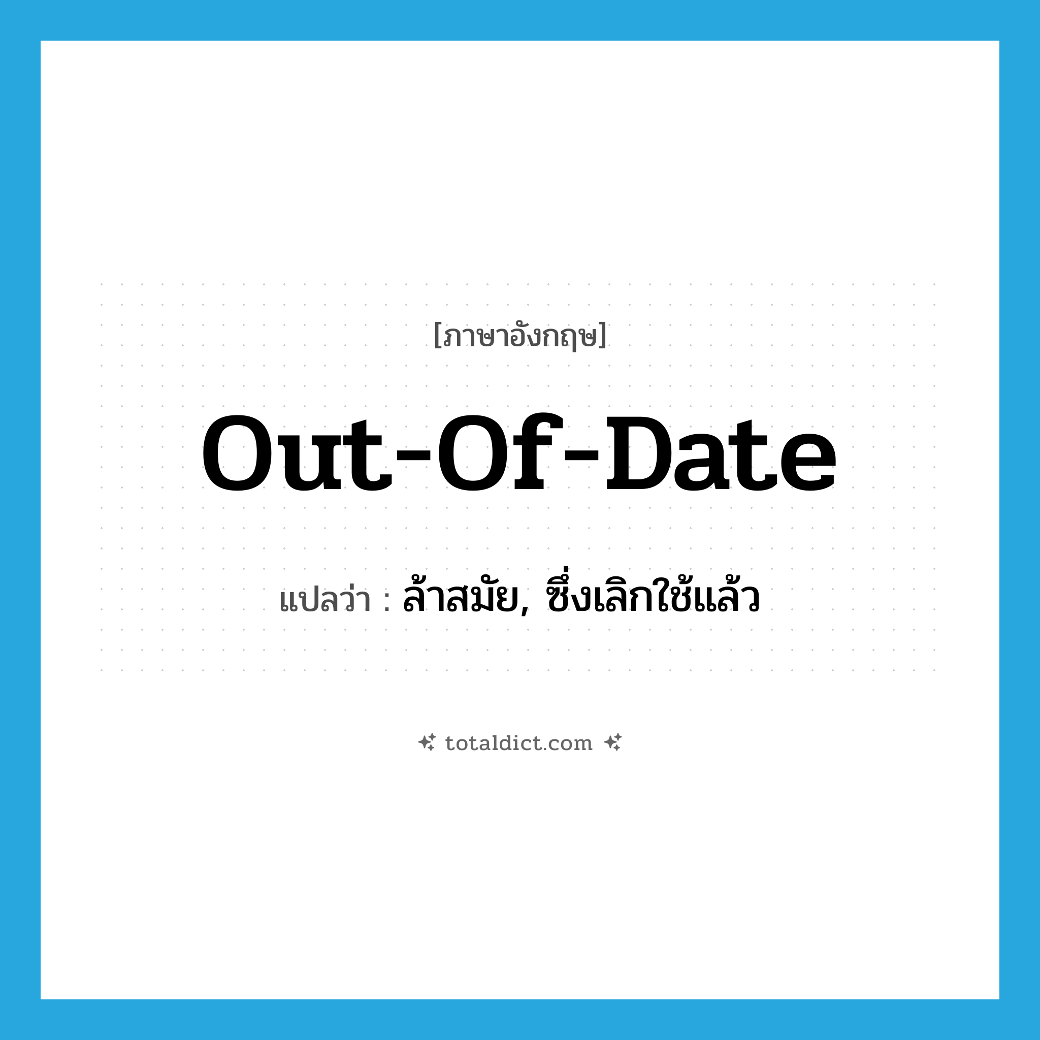 out of date แปลว่า?, คำศัพท์ภาษาอังกฤษ out-of-date แปลว่า ล้าสมัย, ซึ่งเลิกใช้แล้ว ประเภท ADJ หมวด ADJ