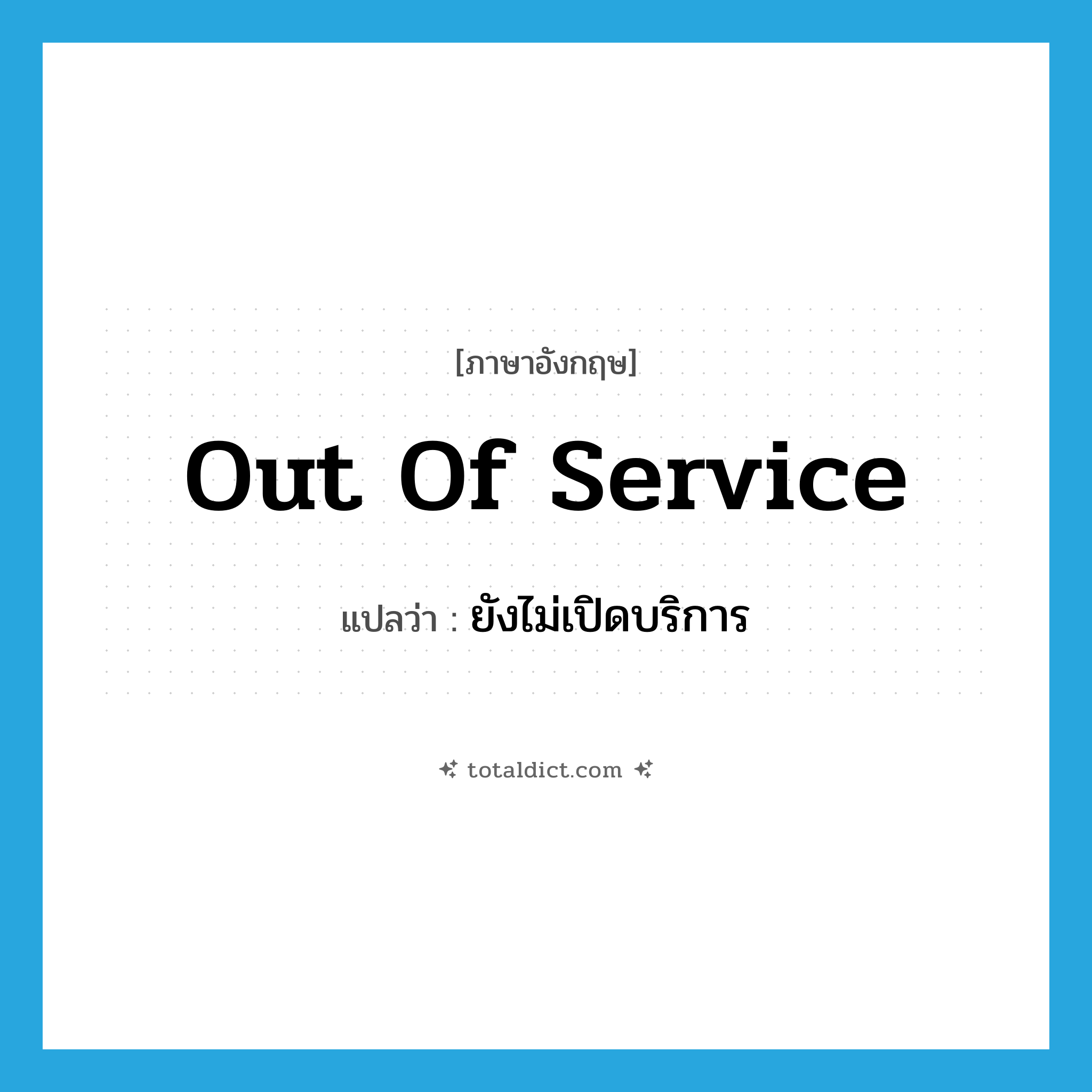 out of service แปลว่า?, คำศัพท์ภาษาอังกฤษ out of service แปลว่า ยังไม่เปิดบริการ ประเภท IDM หมวด IDM