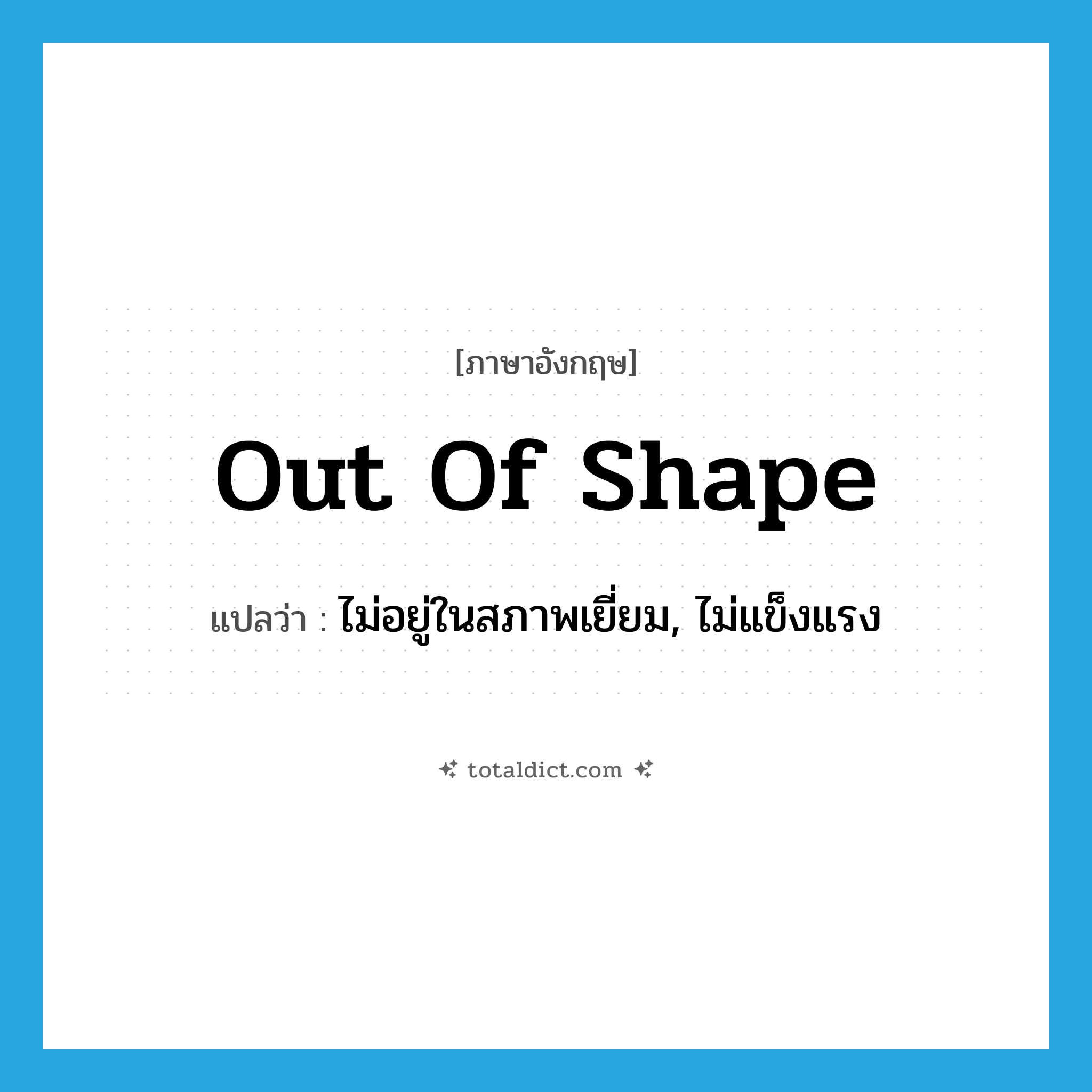 out of shape แปลว่า?, คำศัพท์ภาษาอังกฤษ out of shape แปลว่า ไม่อยู่ในสภาพเยี่ยม, ไม่แข็งแรง ประเภท IDM หมวด IDM