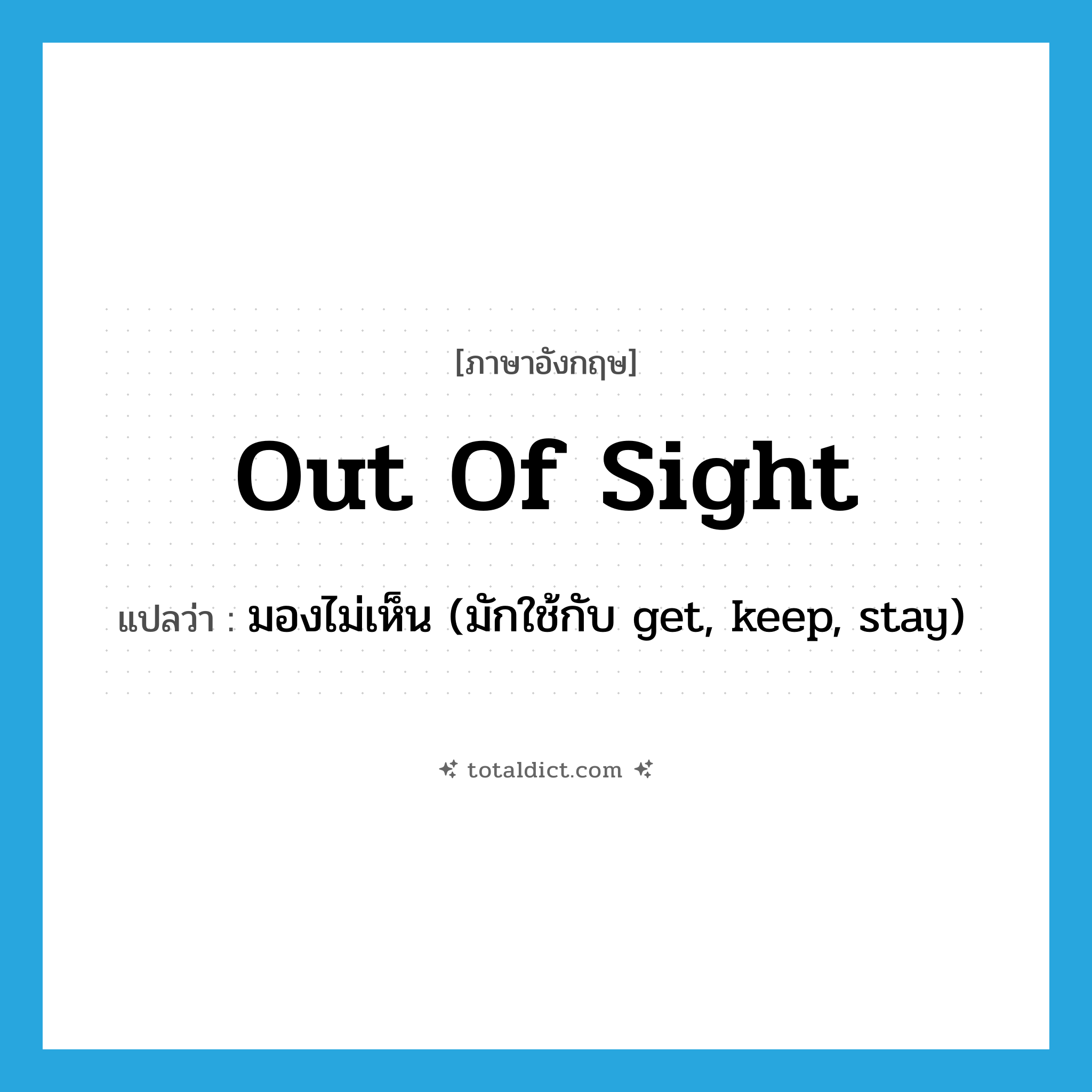 out of sight แปลว่า?, คำศัพท์ภาษาอังกฤษ out of sight แปลว่า มองไม่เห็น (มักใช้กับ get, keep, stay) ประเภท IDM หมวด IDM