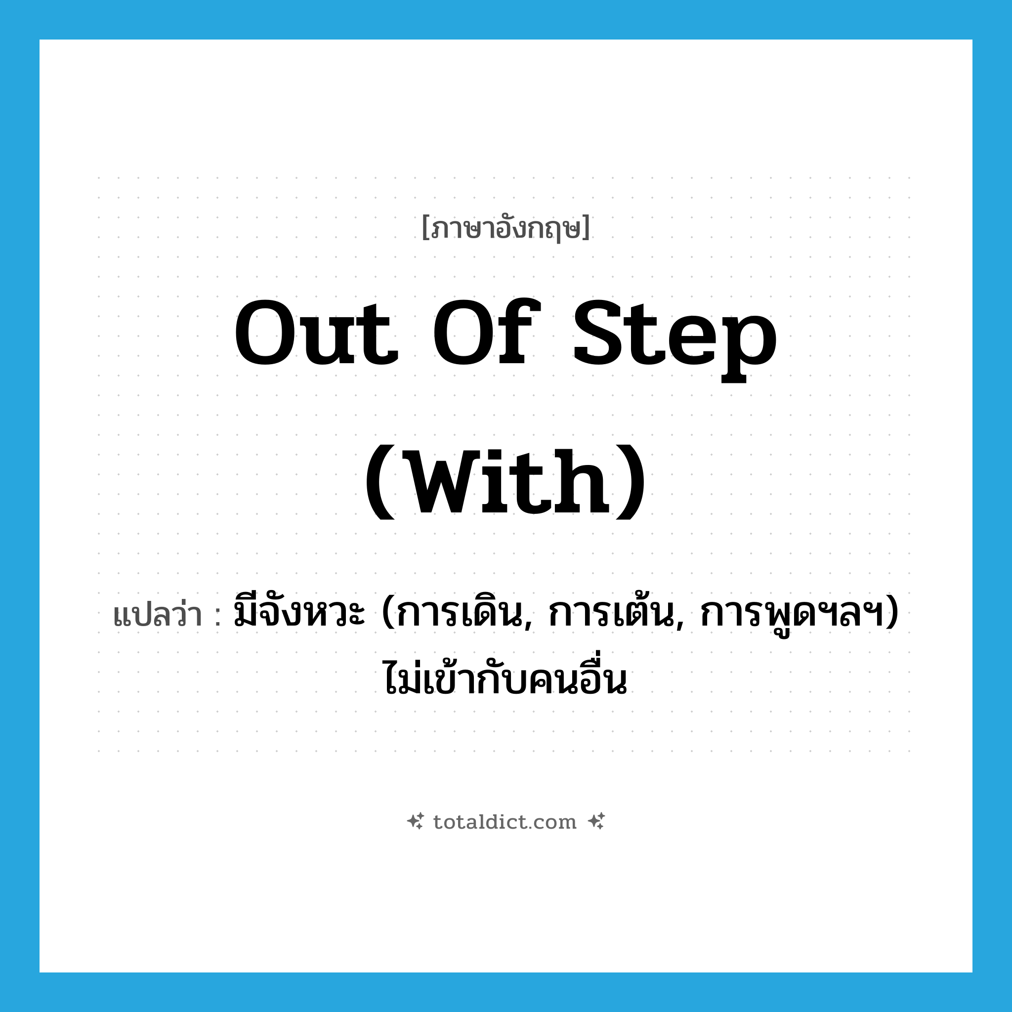 out of step (with) แปลว่า?, คำศัพท์ภาษาอังกฤษ out of step (with) แปลว่า มีจังหวะ (การเดิน, การเต้น, การพูดฯลฯ) ไม่เข้ากับคนอื่น ประเภท IDM หมวด IDM