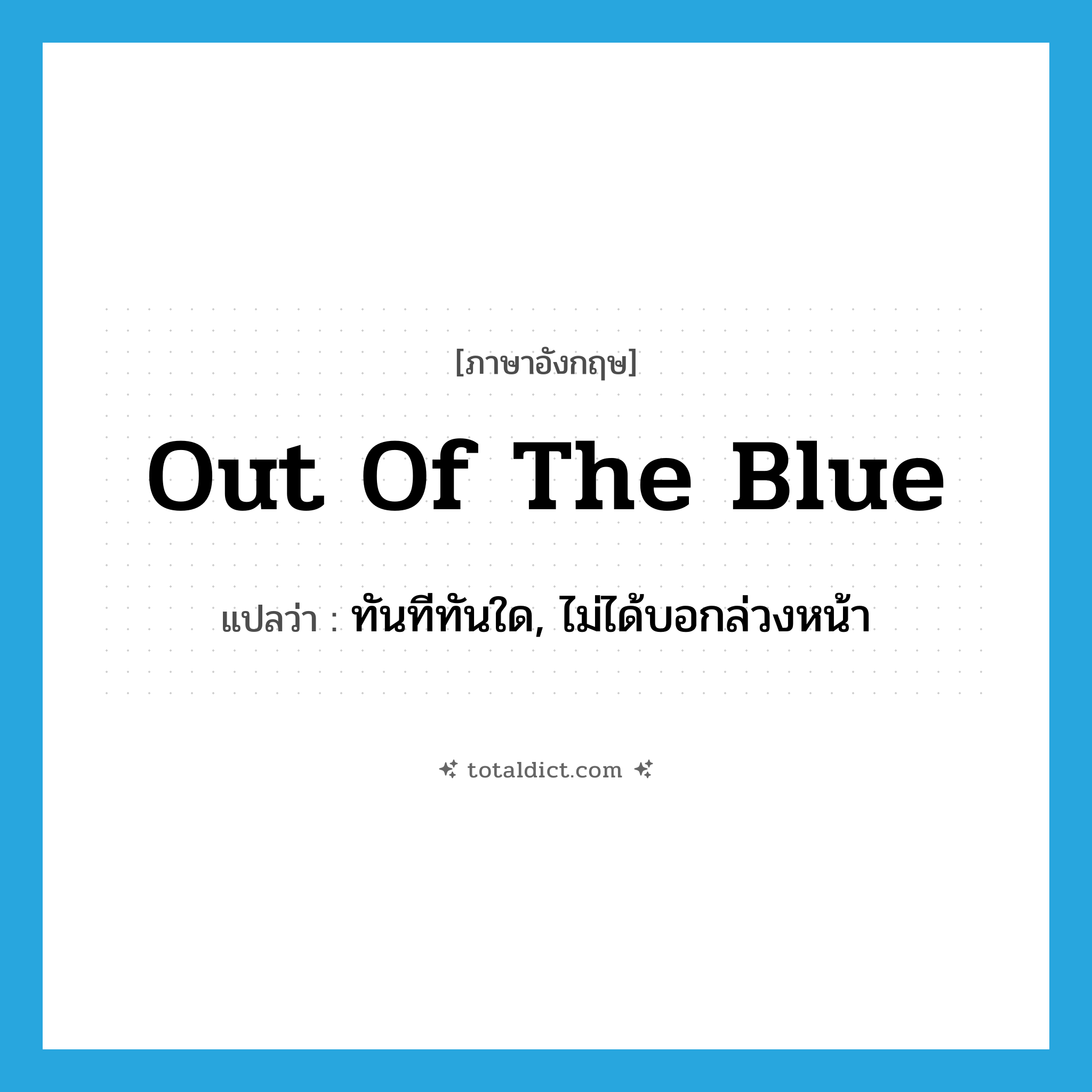 out of the blue แปลว่า?, คำศัพท์ภาษาอังกฤษ out of the blue แปลว่า ทันทีทันใด, ไม่ได้บอกล่วงหน้า ประเภท IDM หมวด IDM