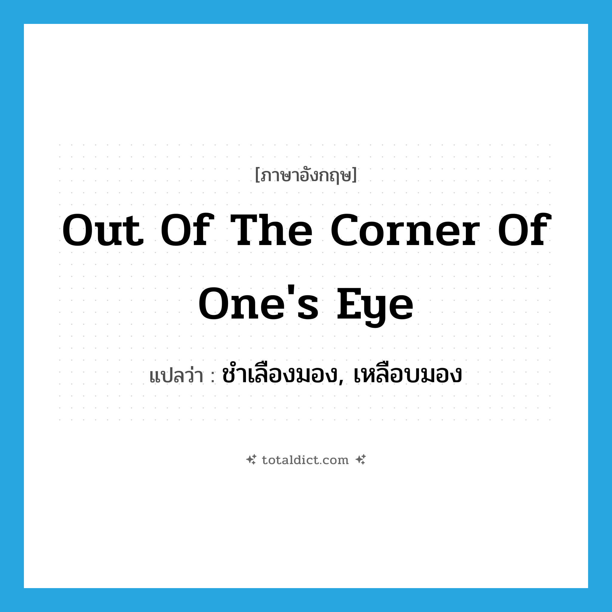 out of the corner of one&#39;s eye แปลว่า?, คำศัพท์ภาษาอังกฤษ out of the corner of one&#39;s eye แปลว่า ชำเลืองมอง, เหลือบมอง ประเภท IDM หมวด IDM