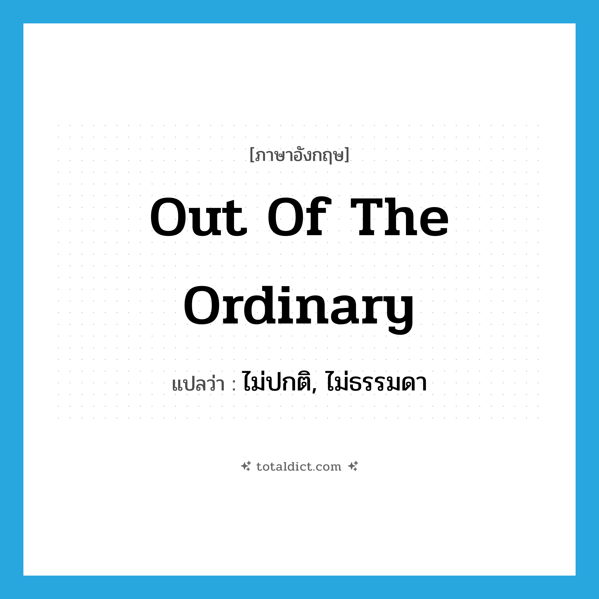 out of the ordinary แปลว่า?, คำศัพท์ภาษาอังกฤษ out of the ordinary แปลว่า ไม่ปกติ, ไม่ธรรมดา ประเภท IDM หมวด IDM