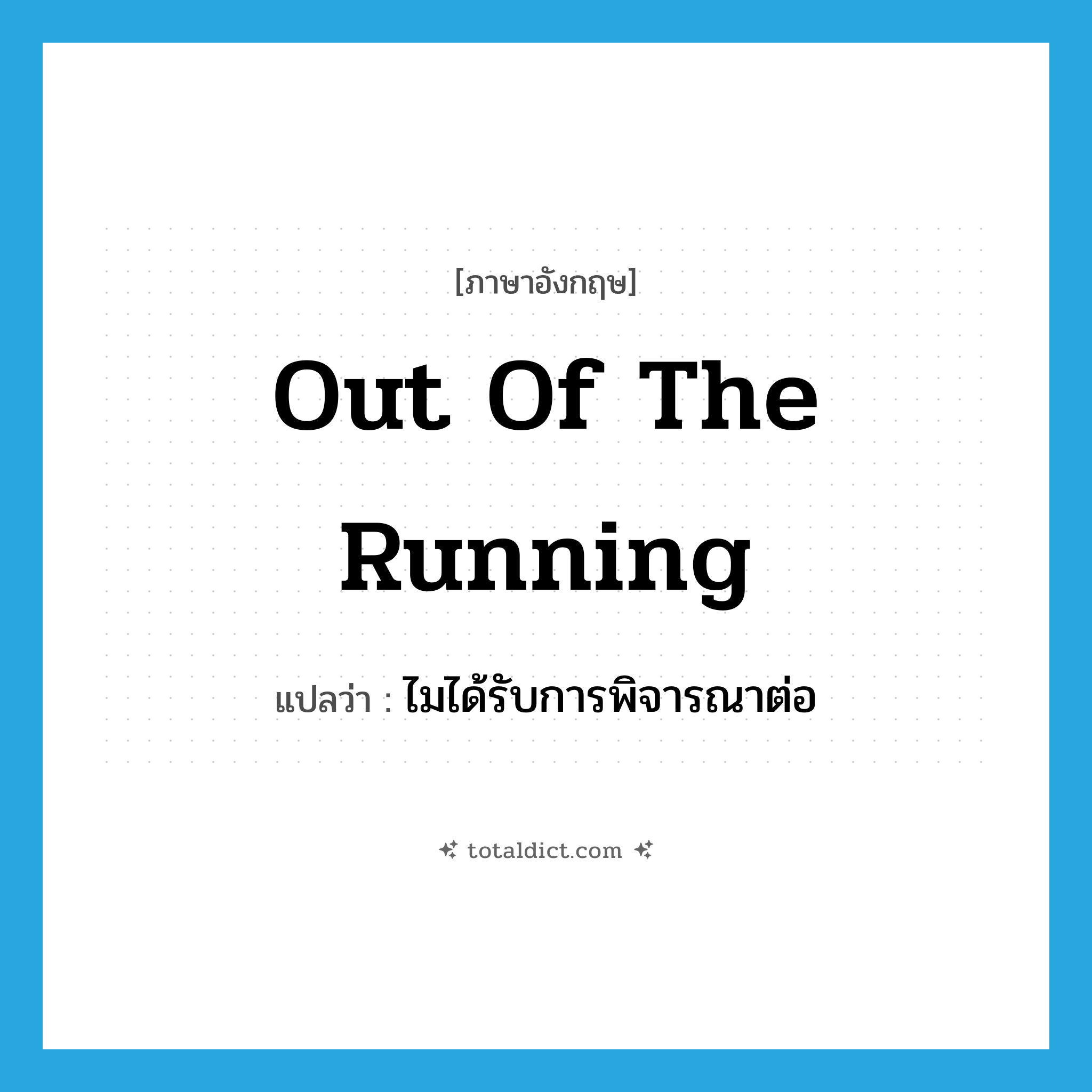 out of the running แปลว่า?, คำศัพท์ภาษาอังกฤษ out of the running แปลว่า ไมได้รับการพิจารณาต่อ ประเภท IDM หมวด IDM