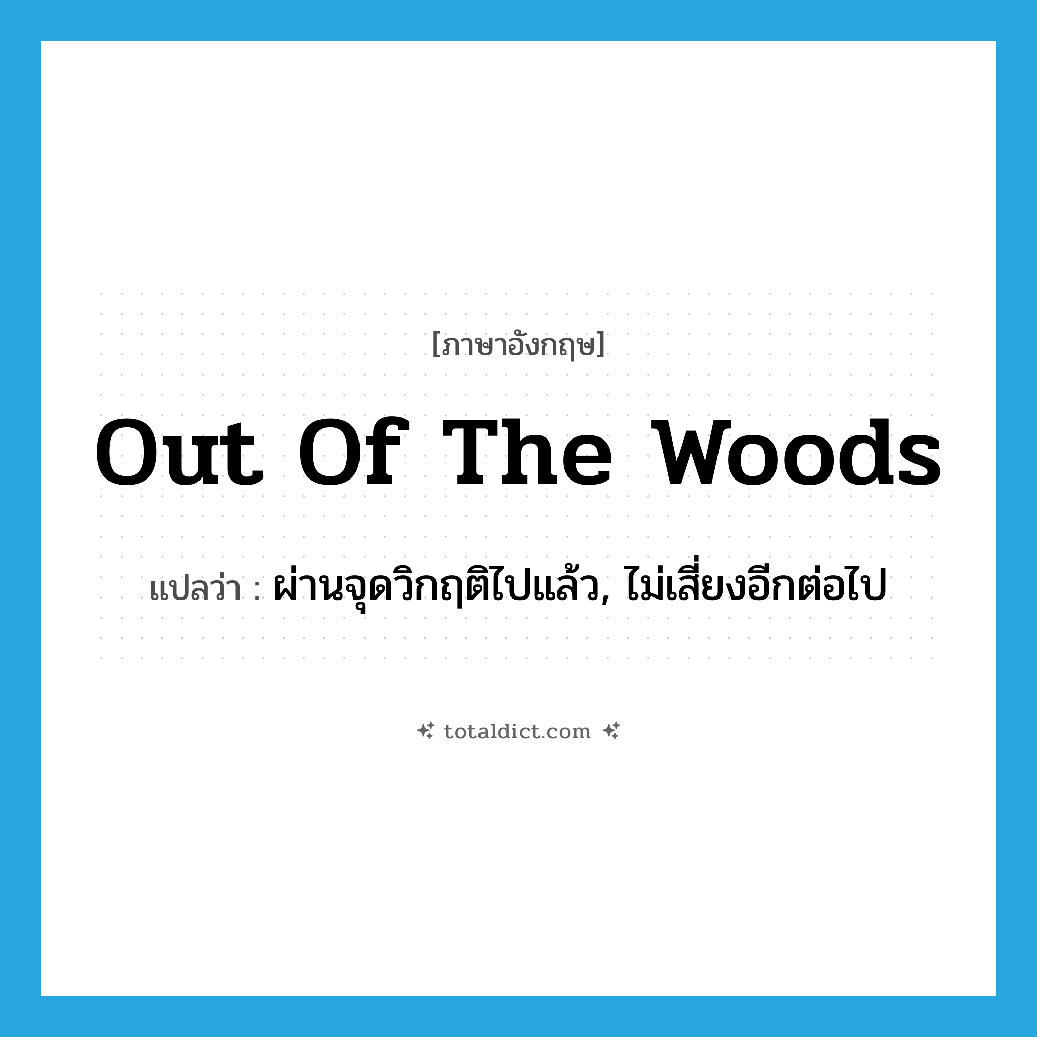 out of the woods แปลว่า?, คำศัพท์ภาษาอังกฤษ out of the woods แปลว่า ผ่านจุดวิกฤติไปแล้ว, ไม่เสี่ยงอีกต่อไป ประเภท IDM หมวด IDM