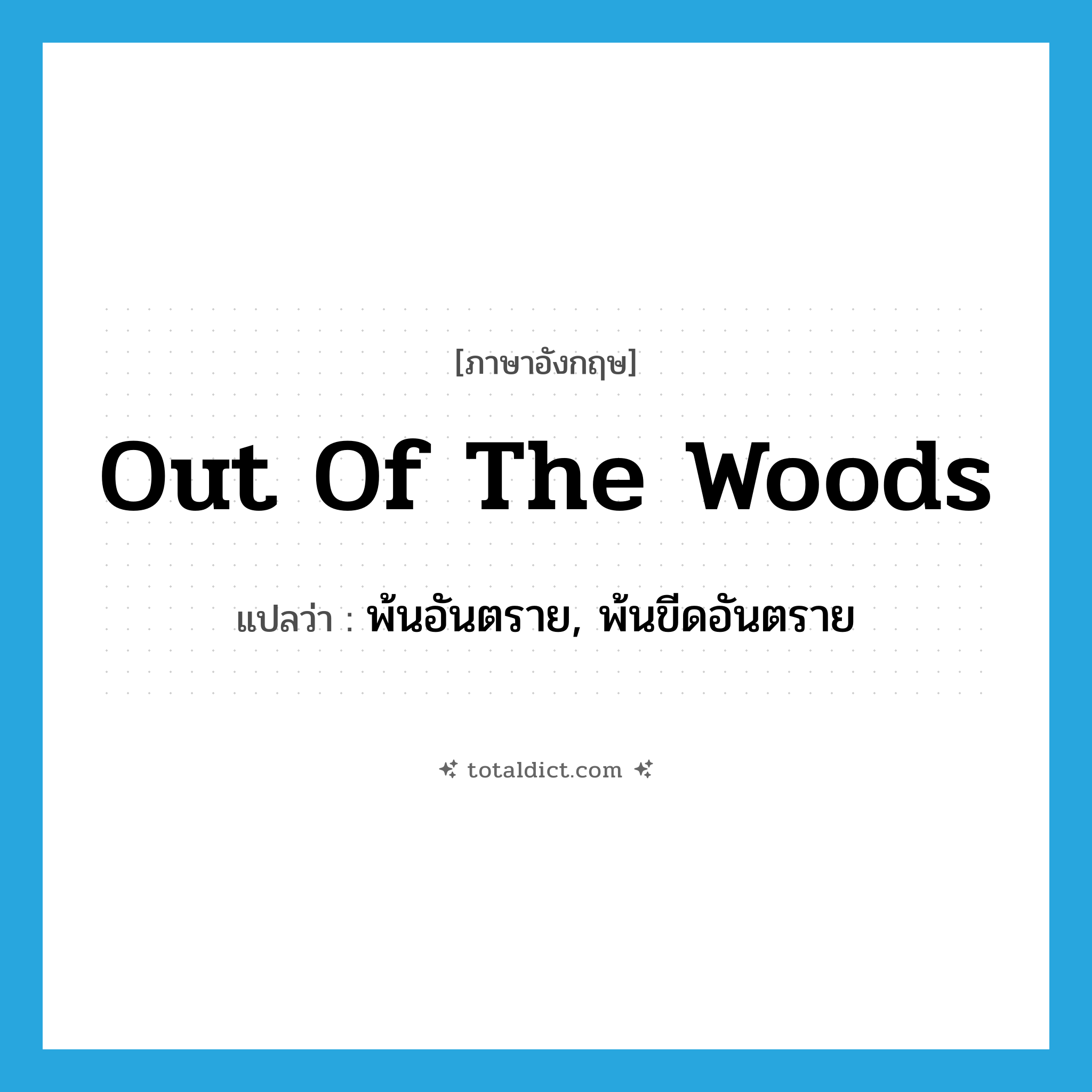 out of the woods แปลว่า?, คำศัพท์ภาษาอังกฤษ out of the woods แปลว่า พ้นอันตราย, พ้นขีดอันตราย ประเภท SL หมวด SL