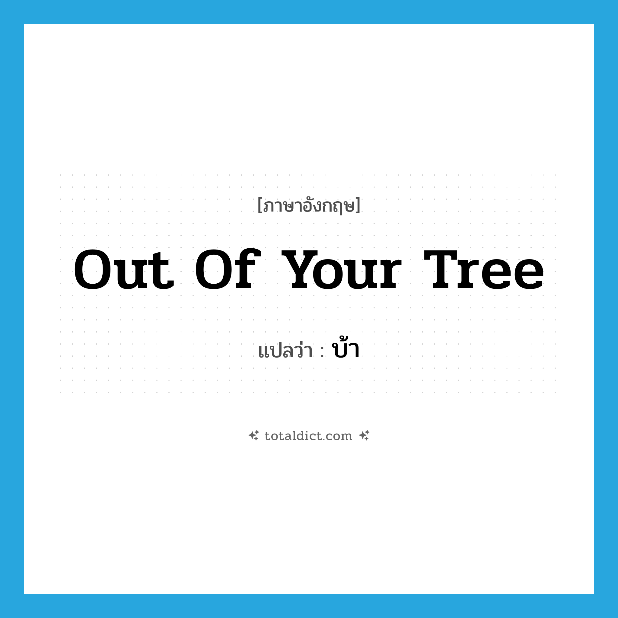 out of your tree แปลว่า?, คำศัพท์ภาษาอังกฤษ out of your tree แปลว่า บ้า ประเภท SL หมวด SL