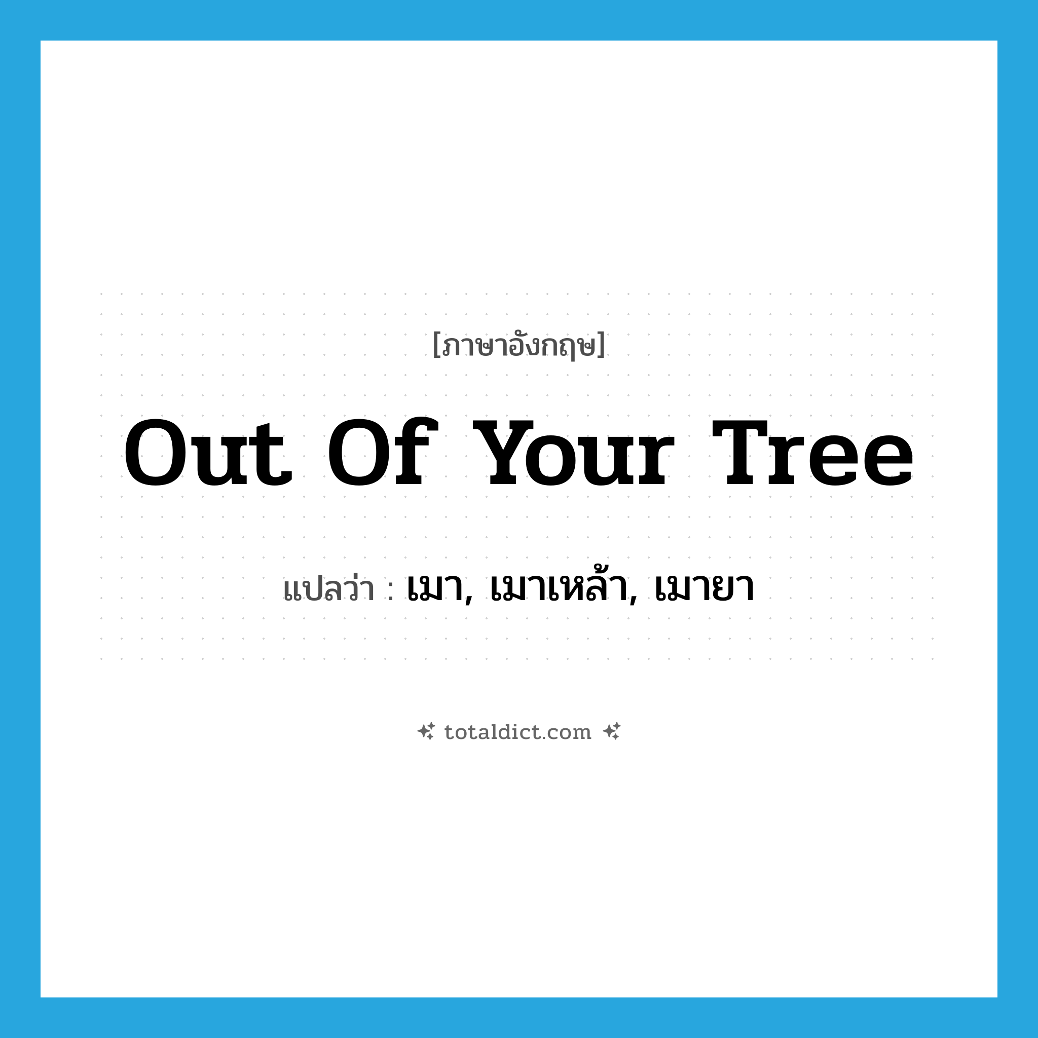 out of your tree แปลว่า?, คำศัพท์ภาษาอังกฤษ out of your tree แปลว่า เมา, เมาเหล้า, เมายา ประเภท SL หมวด SL