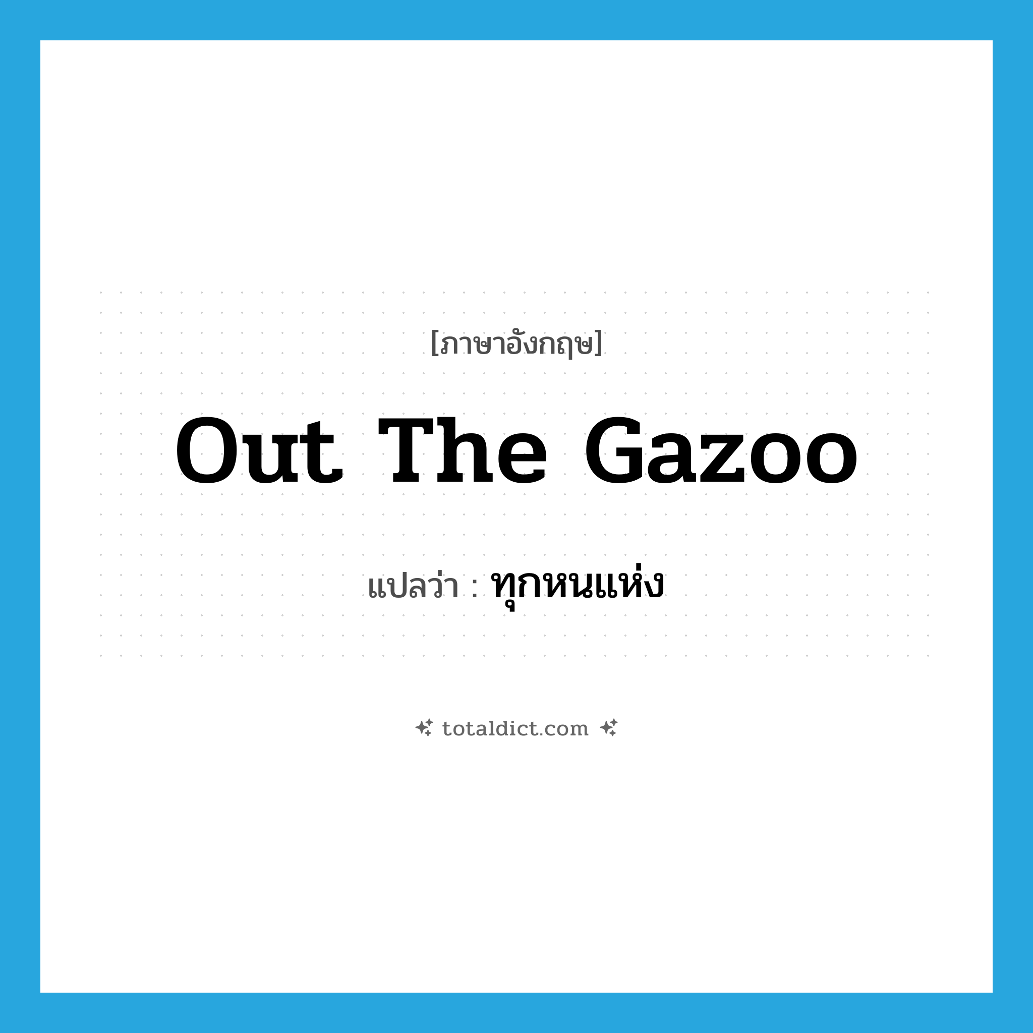 out the gazoo แปลว่า?, คำศัพท์ภาษาอังกฤษ out the gazoo แปลว่า ทุกหนแห่ง ประเภท SL หมวด SL