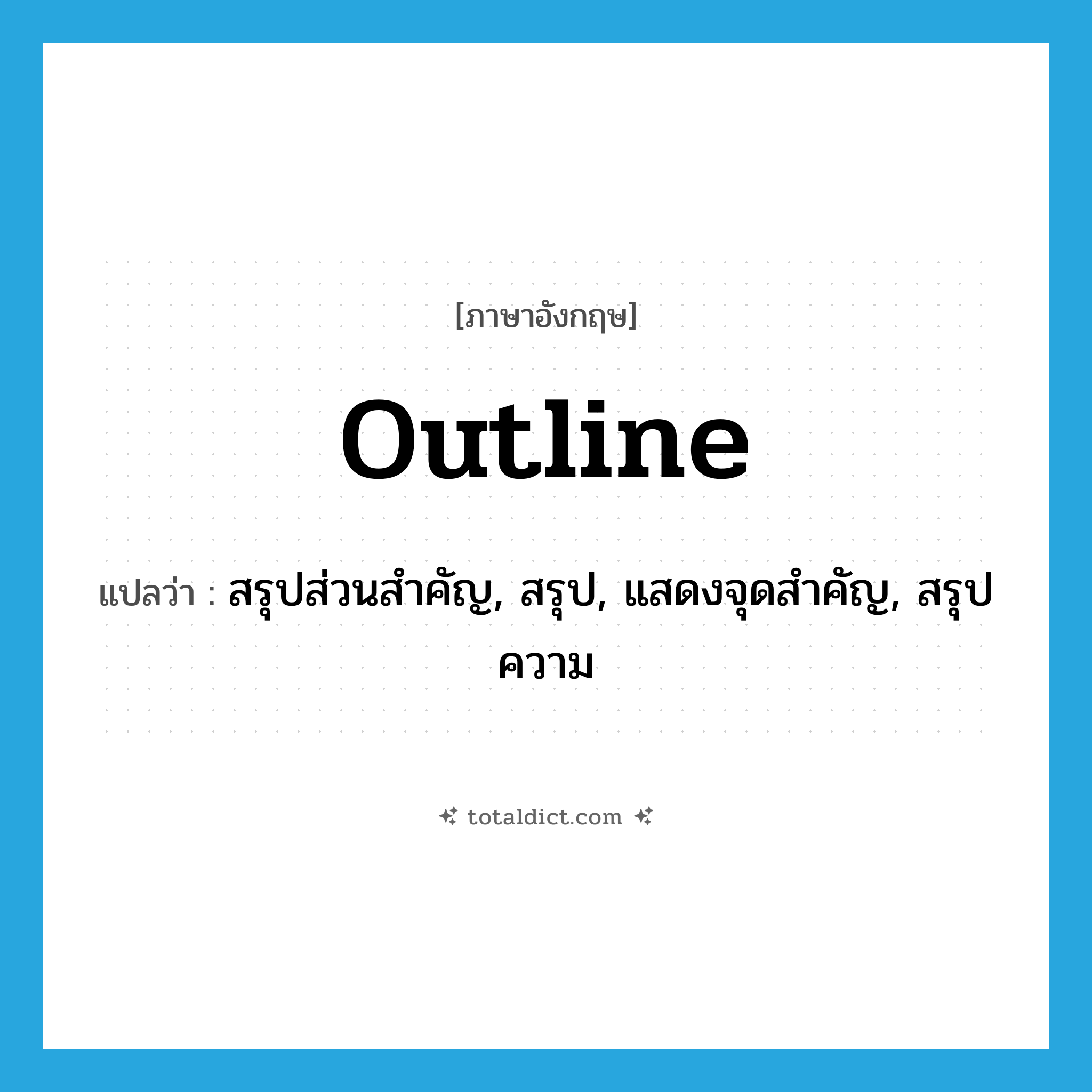 outline แปลว่า?, คำศัพท์ภาษาอังกฤษ outline แปลว่า สรุปส่วนสำคัญ, สรุป, แสดงจุดสำคัญ, สรุปความ ประเภท VT หมวด VT