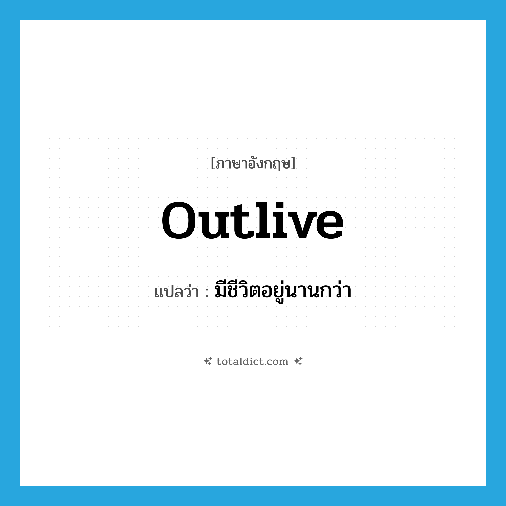 outlive แปลว่า?, คำศัพท์ภาษาอังกฤษ outlive แปลว่า มีชีวิตอยู่นานกว่า ประเภท VT หมวด VT