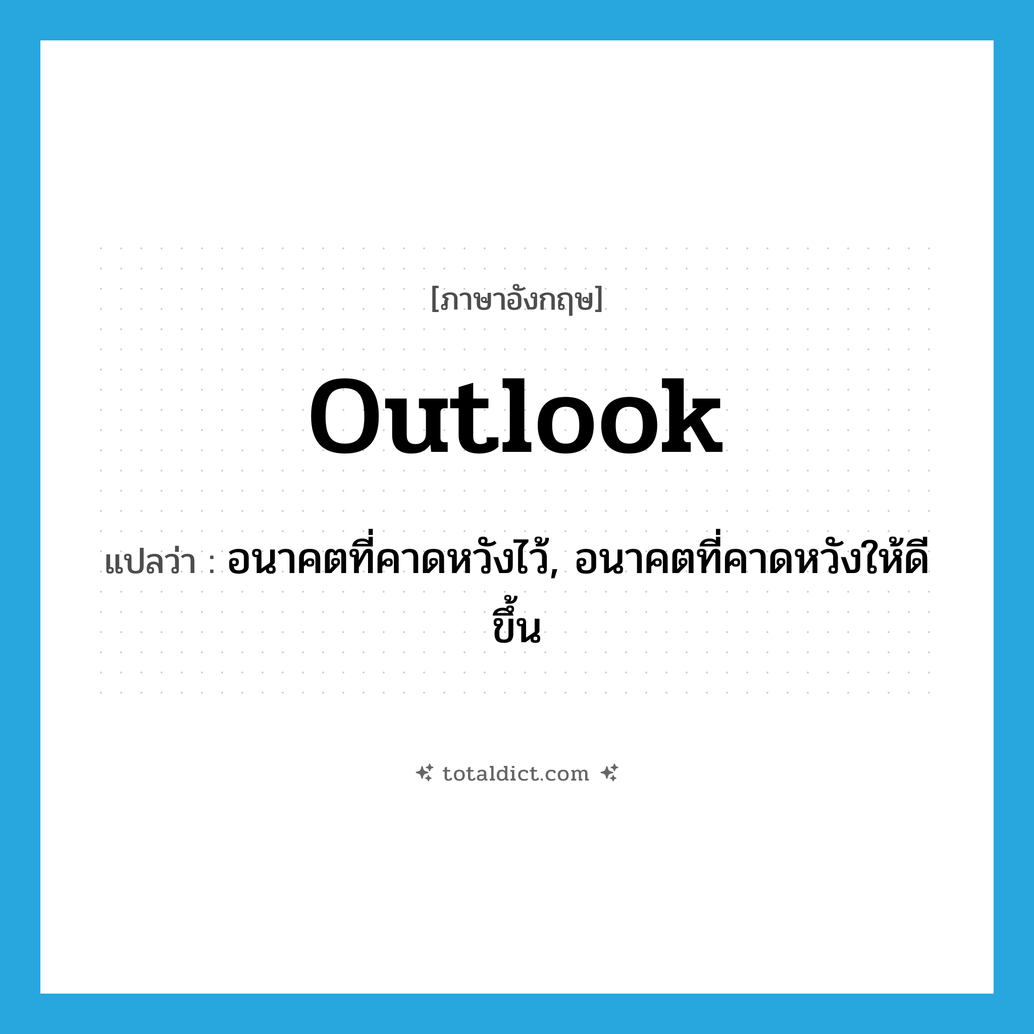 outlook แปลว่า?, คำศัพท์ภาษาอังกฤษ outlook แปลว่า อนาคตที่คาดหวังไว้, อนาคตที่คาดหวังให้ดีขึ้น ประเภท N หมวด N