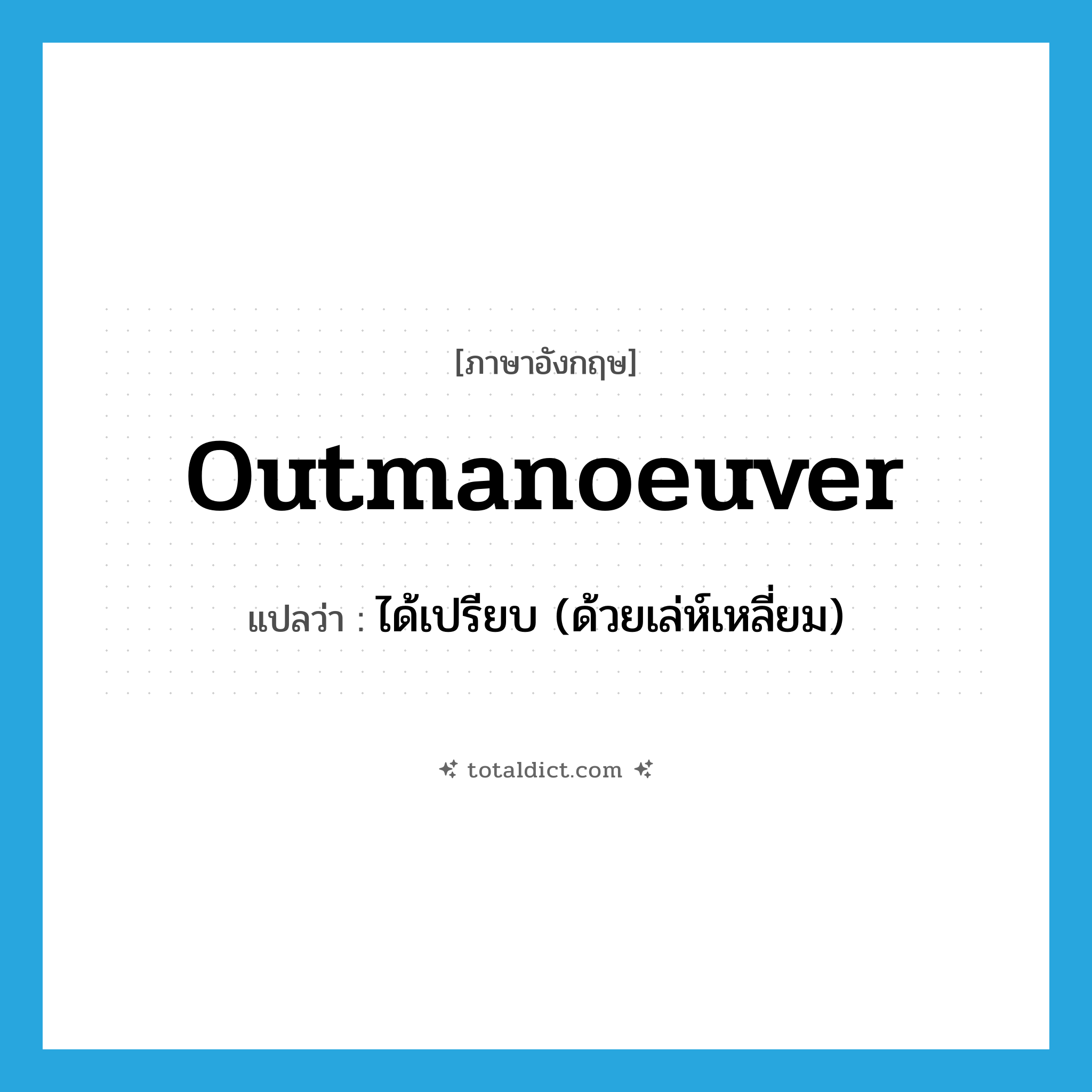 outmanoeuver แปลว่า?, คำศัพท์ภาษาอังกฤษ outmanoeuver แปลว่า ได้เปรียบ (ด้วยเล่ห์เหลี่ยม) ประเภท VT หมวด VT