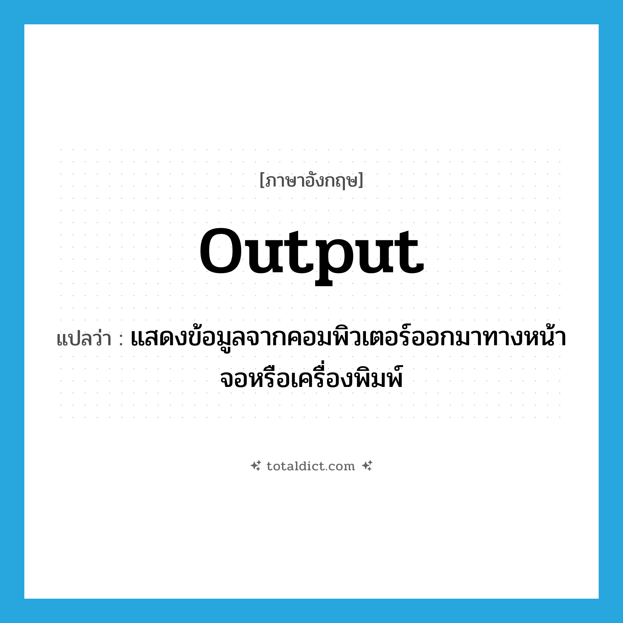 output แปลว่า?, คำศัพท์ภาษาอังกฤษ output แปลว่า แสดงข้อมูลจากคอมพิวเตอร์ออกมาทางหน้าจอหรือเครื่องพิมพ์ ประเภท VT หมวด VT