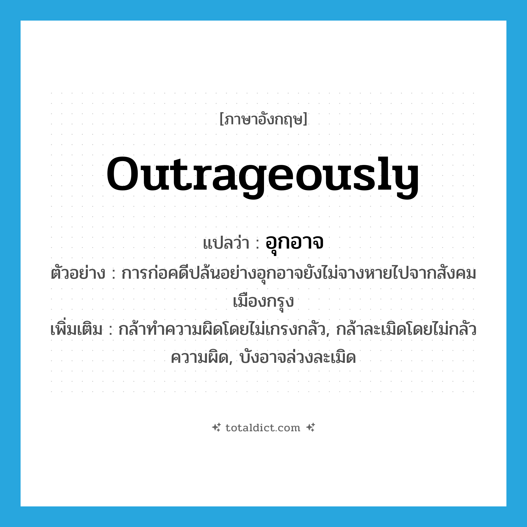 outrageously แปลว่า?, คำศัพท์ภาษาอังกฤษ outrageously แปลว่า อุกอาจ ประเภท ADV ตัวอย่าง การก่อคดีปล้นอย่างอุกอาจยังไม่จางหายไปจากสังคมเมืองกรุง เพิ่มเติม กล้าทำความผิดโดยไม่เกรงกลัว, กล้าละเมิดโดยไม่กลัวความผิด, บังอาจล่วงละเมิด หมวด ADV