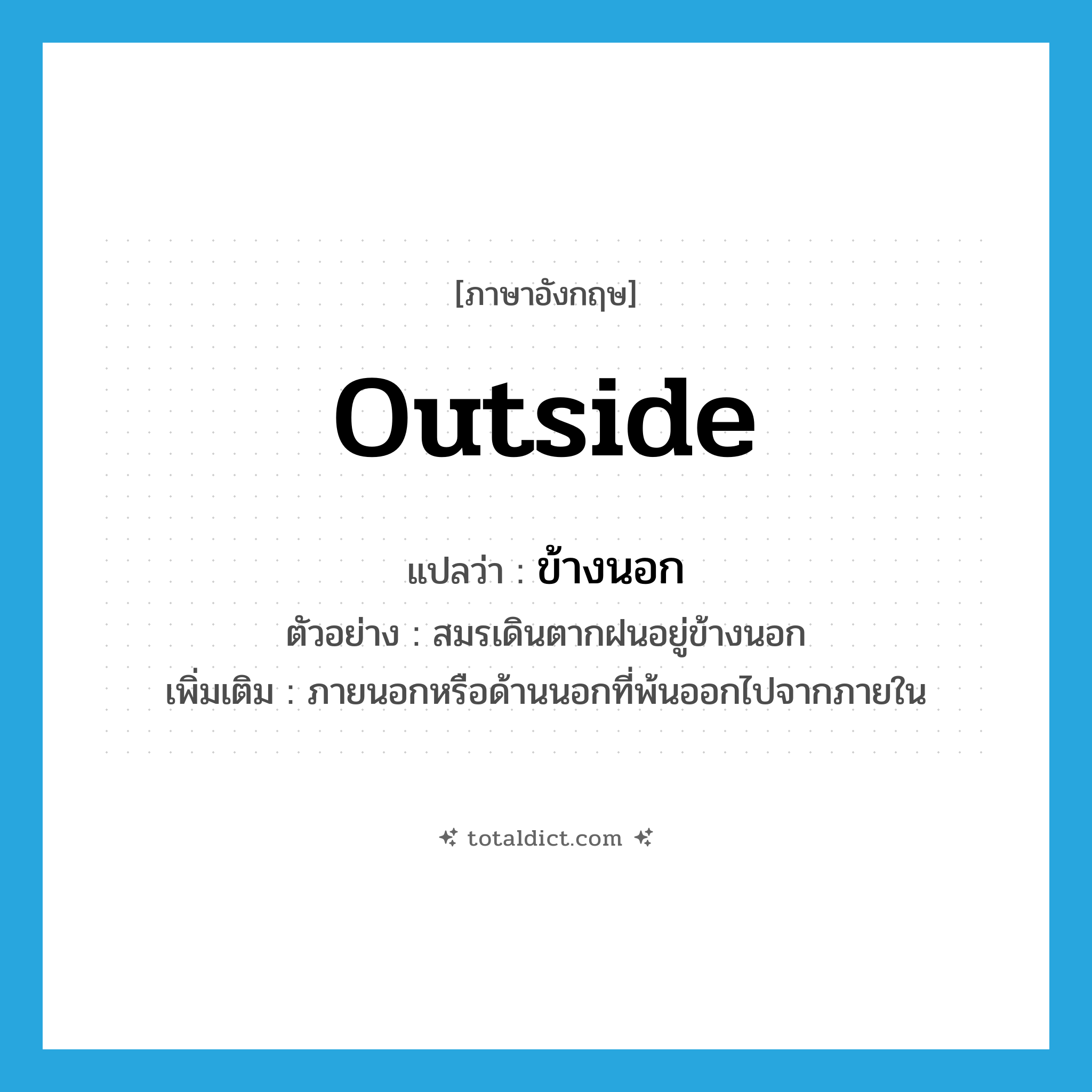 outside แปลว่า?, คำศัพท์ภาษาอังกฤษ outside แปลว่า ข้างนอก ประเภท ADV ตัวอย่าง สมรเดินตากฝนอยู่ข้างนอก เพิ่มเติม ภายนอกหรือด้านนอกที่พ้นออกไปจากภายใน หมวด ADV