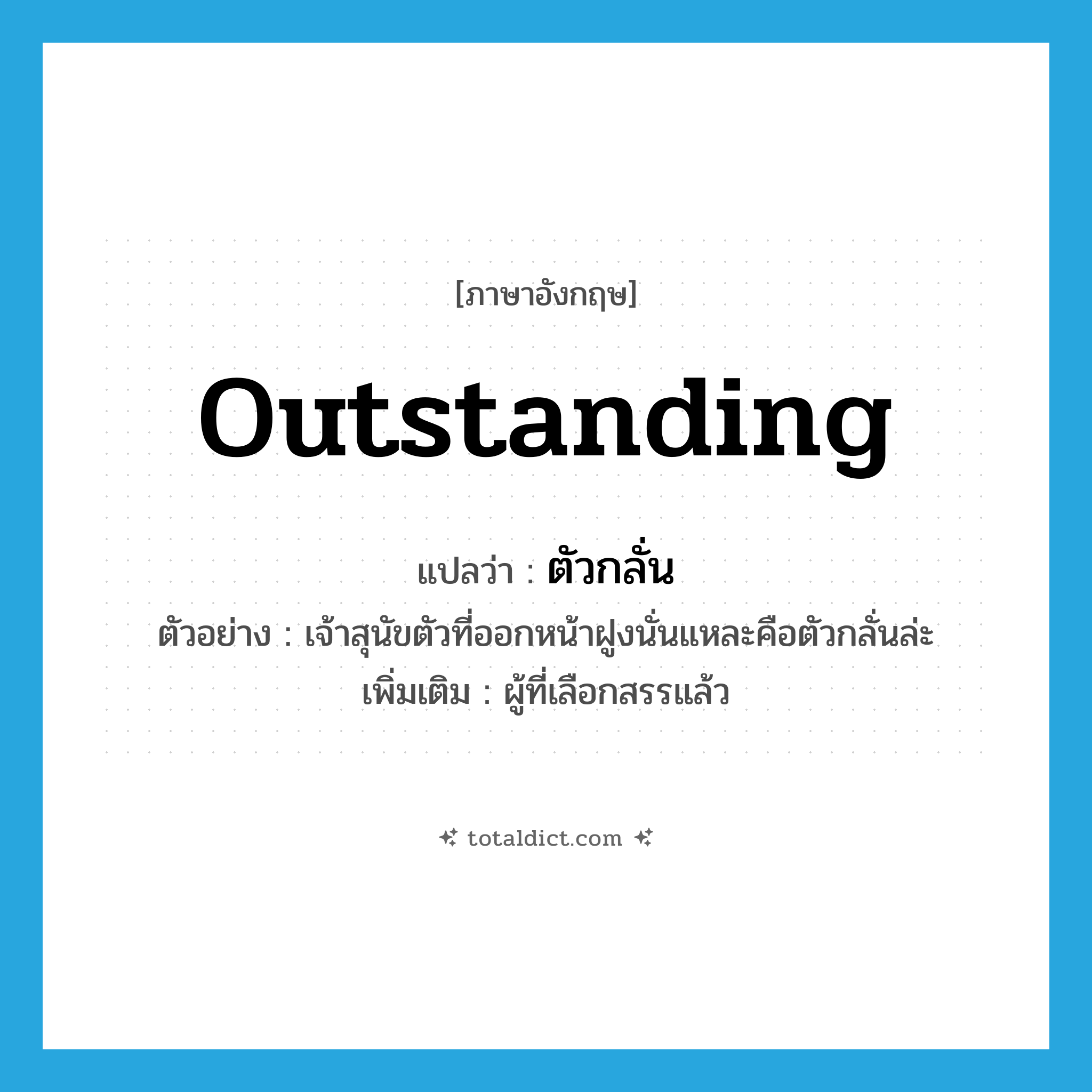 outstanding แปลว่า?, คำศัพท์ภาษาอังกฤษ outstanding แปลว่า ตัวกลั่น ประเภท N ตัวอย่าง เจ้าสุนัขตัวที่ออกหน้าฝูงนั่นแหละคือตัวกลั่นล่ะ เพิ่มเติม ผู้ที่เลือกสรรแล้ว หมวด N