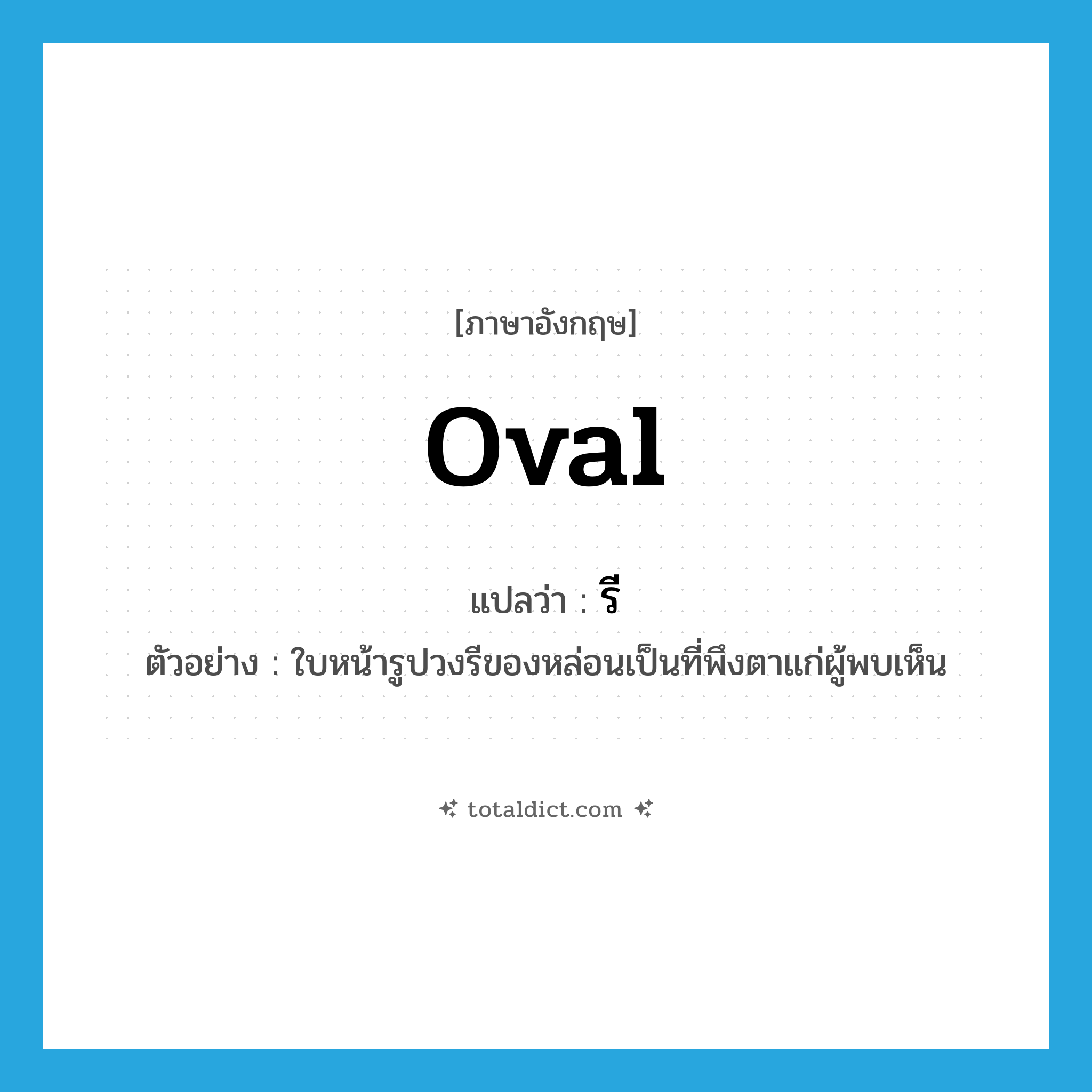 oval แปลว่า?, คำศัพท์ภาษาอังกฤษ oval แปลว่า รี ประเภท ADJ ตัวอย่าง ใบหน้ารูปวงรีของหล่อนเป็นที่พึงตาแก่ผู้พบเห็น หมวด ADJ