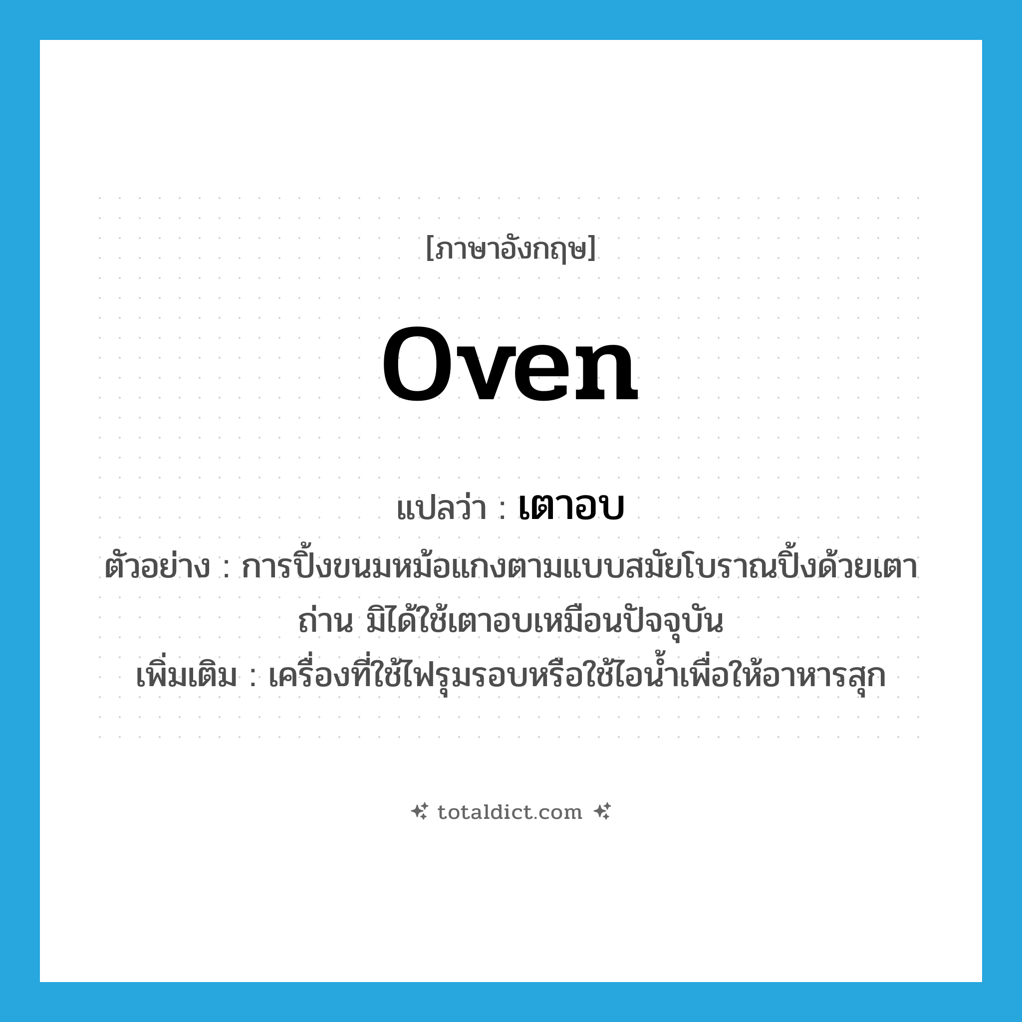 oven แปลว่า?, คำศัพท์ภาษาอังกฤษ oven แปลว่า เตาอบ ประเภท N ตัวอย่าง การปิ้งขนมหม้อแกงตามแบบสมัยโบราณปิ้งด้วยเตาถ่าน มิได้ใช้เตาอบเหมือนปัจจุบัน เพิ่มเติม เครื่องที่ใช้ไฟรุมรอบหรือใช้ไอน้ำเพื่อให้อาหารสุก หมวด N