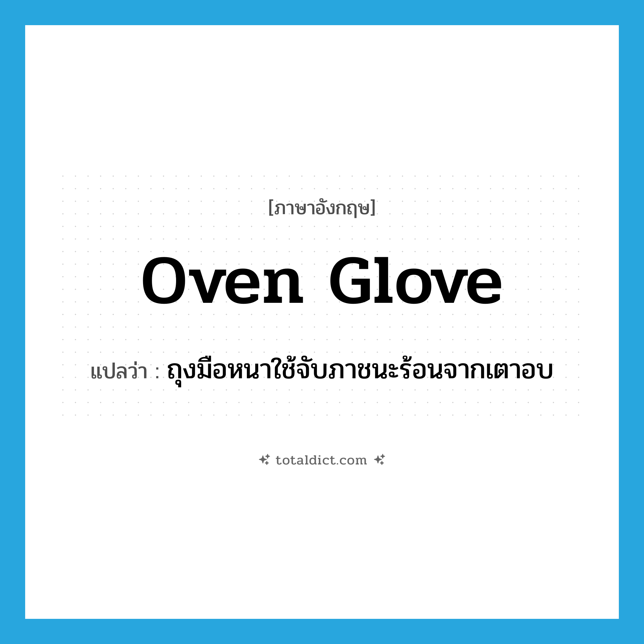 oven glove แปลว่า?, คำศัพท์ภาษาอังกฤษ oven glove แปลว่า ถุงมือหนาใช้จับภาชนะร้อนจากเตาอบ ประเภท N หมวด N