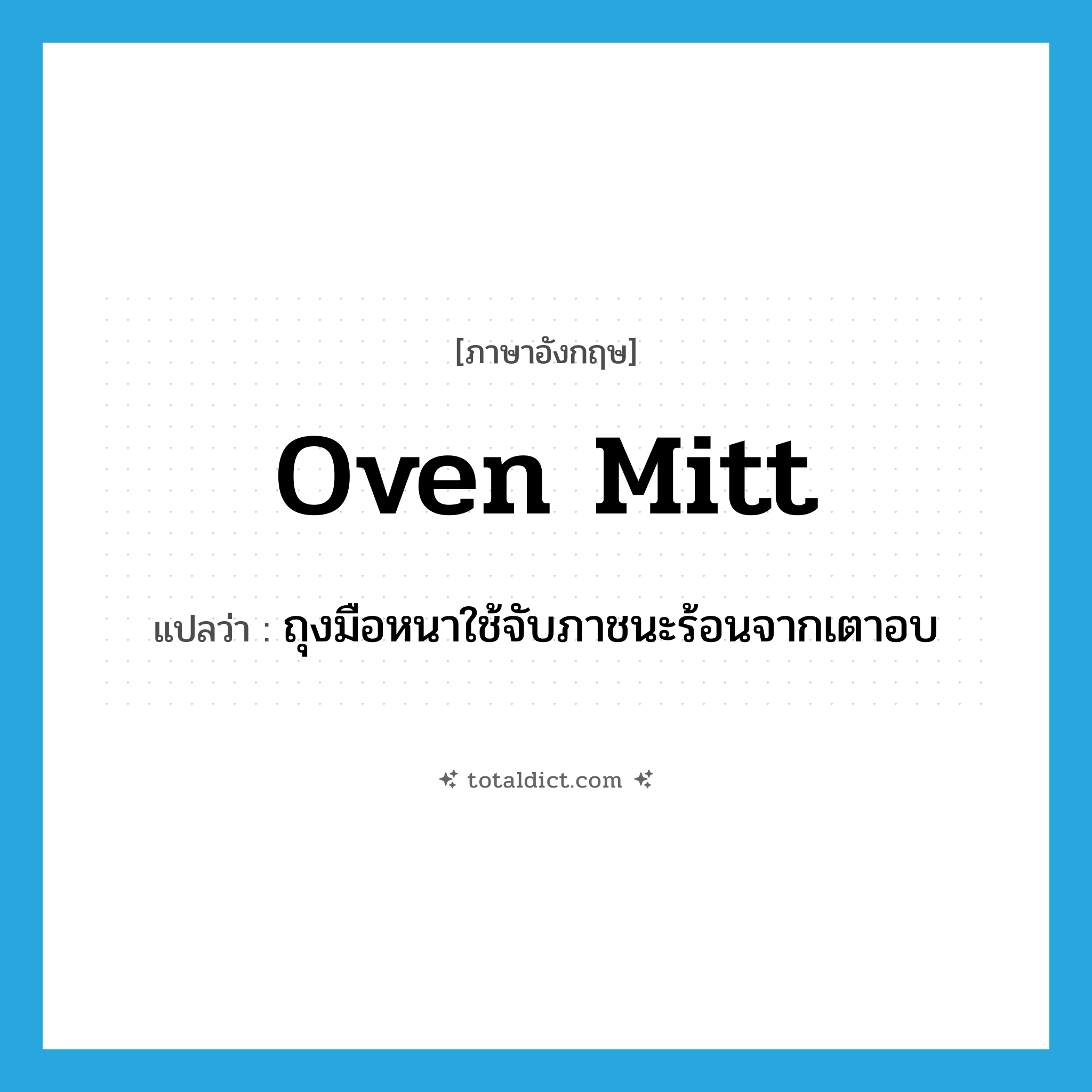 oven mitt แปลว่า?, คำศัพท์ภาษาอังกฤษ oven mitt แปลว่า ถุงมือหนาใช้จับภาชนะร้อนจากเตาอบ ประเภท N หมวด N