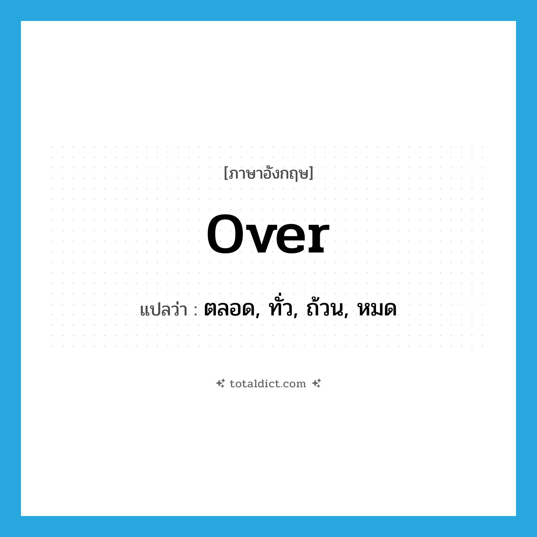 over แปลว่า?, คำศัพท์ภาษาอังกฤษ over แปลว่า ตลอด, ทั่ว, ถ้วน, หมด ประเภท PREP หมวด PREP