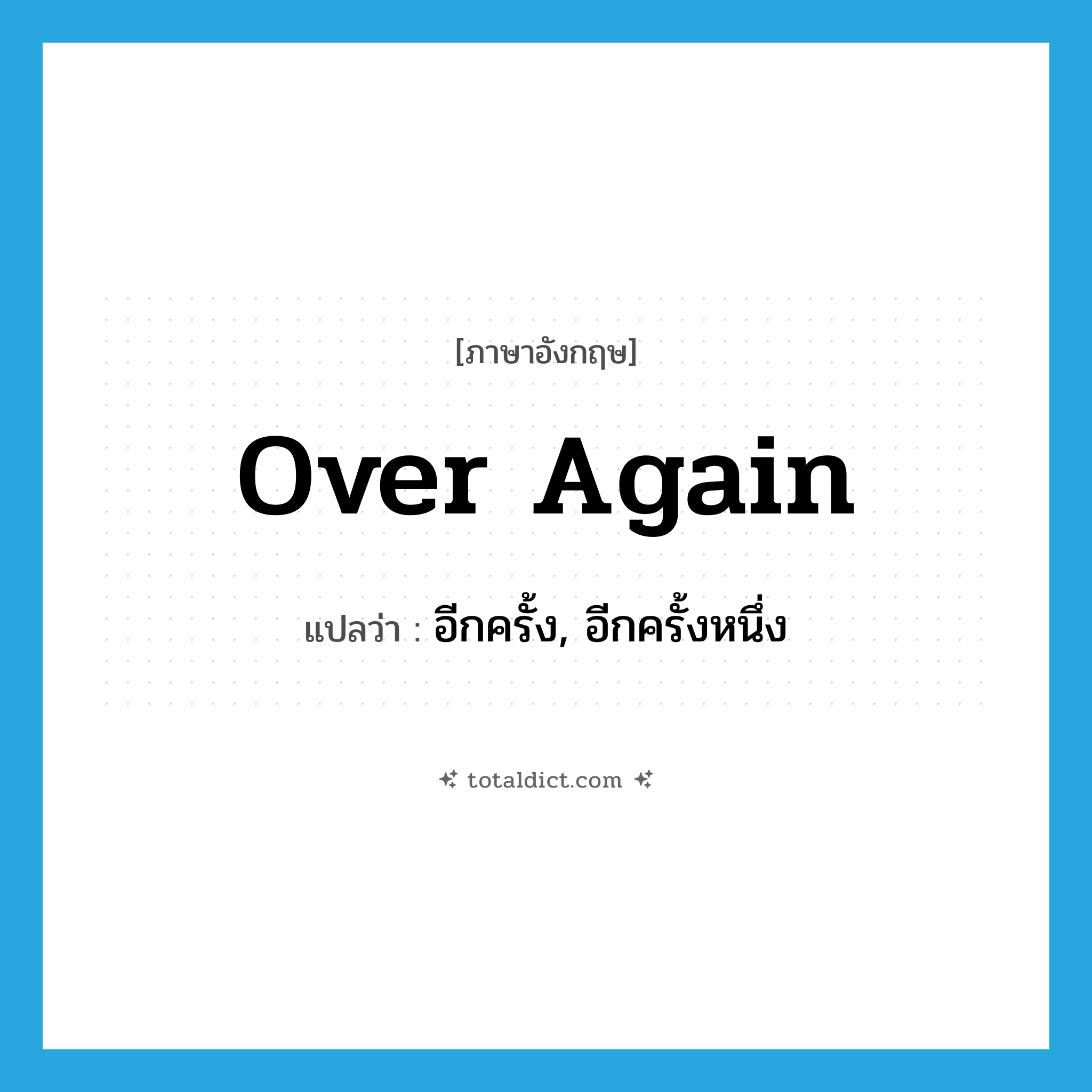 over again แปลว่า?, คำศัพท์ภาษาอังกฤษ over again แปลว่า อีกครั้ง, อีกครั้งหนึ่ง ประเภท ADV หมวด ADV