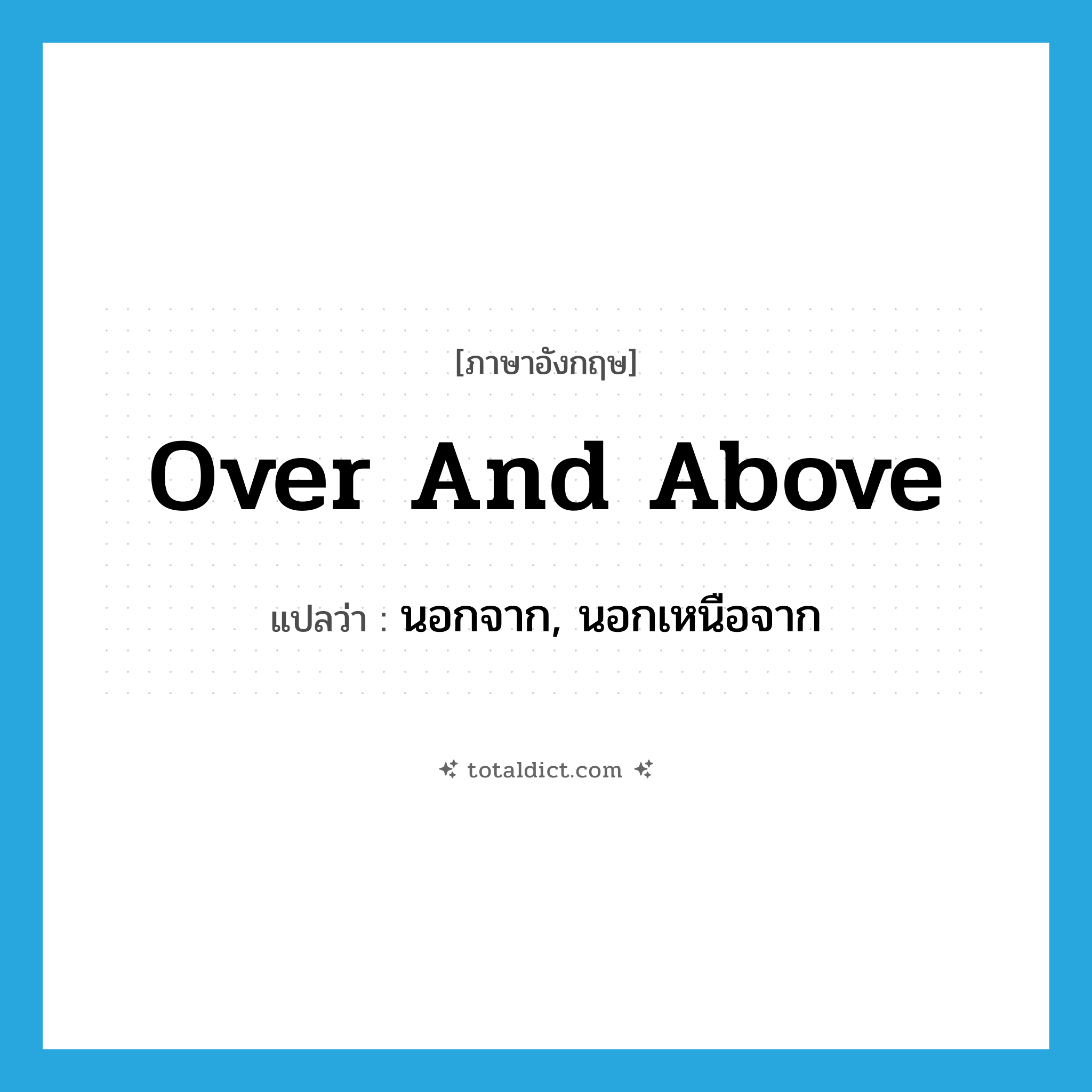 over and above แปลว่า?, คำศัพท์ภาษาอังกฤษ over and above แปลว่า นอกจาก, นอกเหนือจาก ประเภท ADJ หมวด ADJ