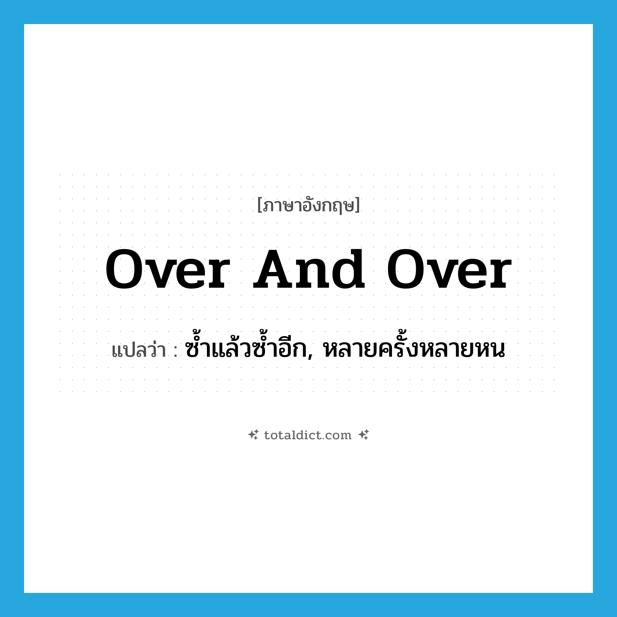 over and over แปลว่า?, คำศัพท์ภาษาอังกฤษ over and over แปลว่า ซ้ำแล้วซ้ำอีก, หลายครั้งหลายหน ประเภท ADV หมวด ADV