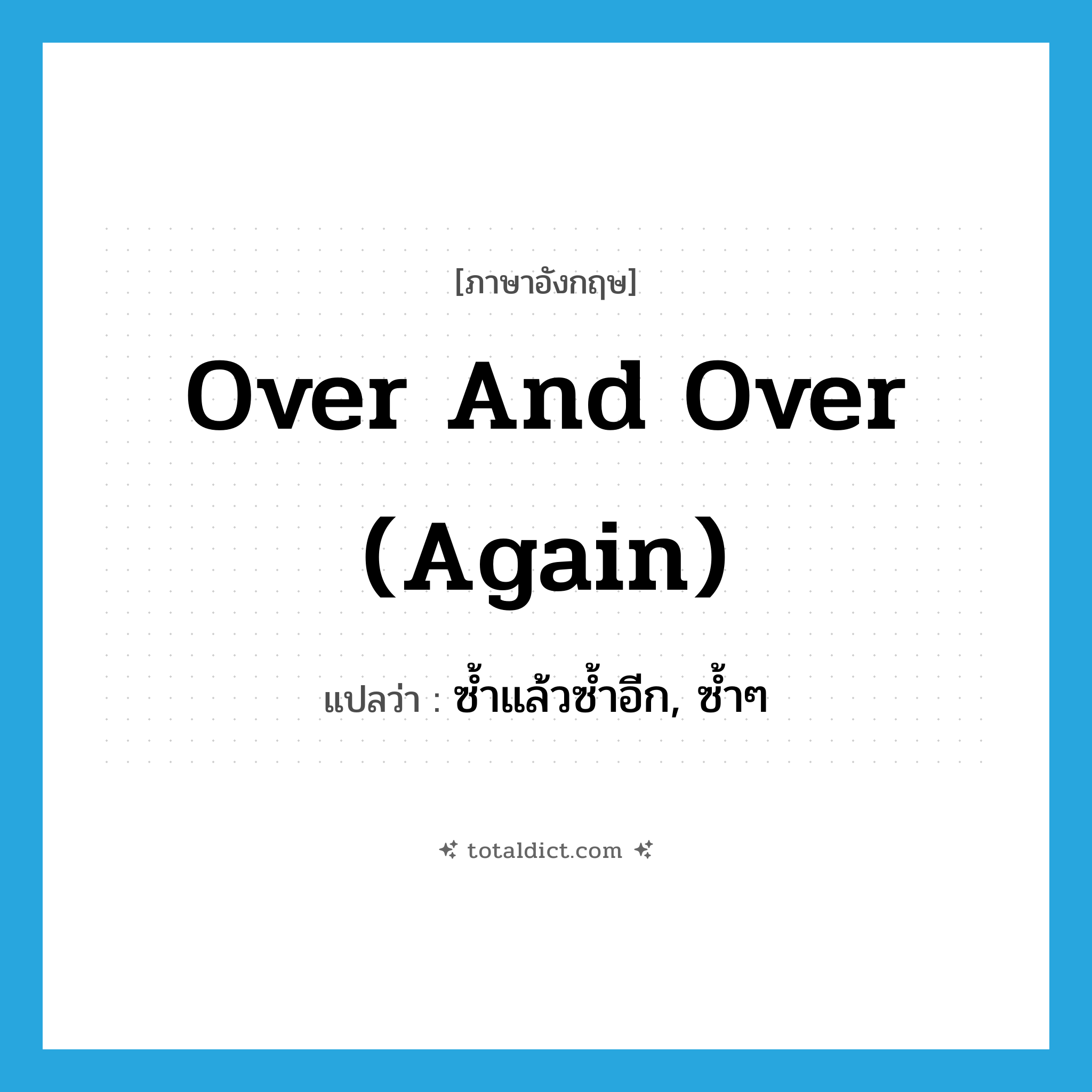 over and over again แปลว่า?, คำศัพท์ภาษาอังกฤษ over and over (again) แปลว่า ซ้ำแล้วซ้ำอีก, ซ้ำๆ ประเภท IDM หมวด IDM