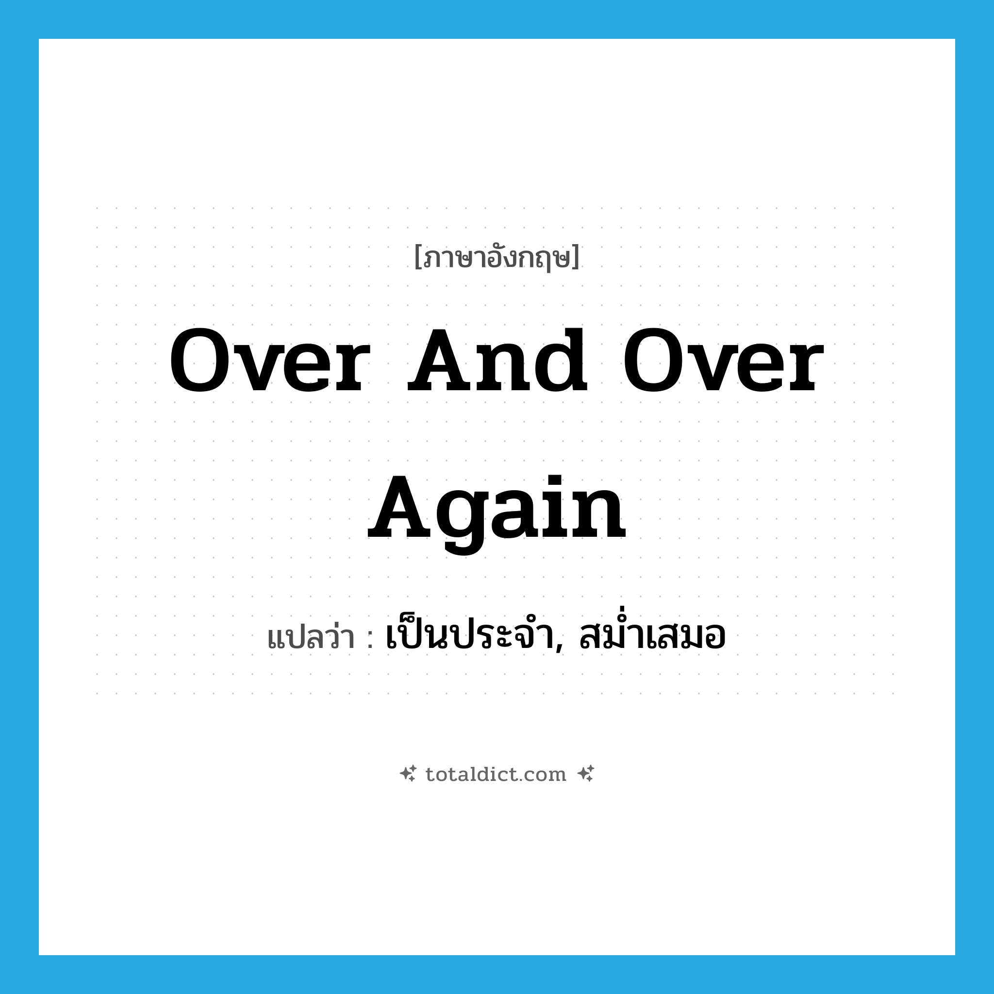 over and over again แปลว่า?, คำศัพท์ภาษาอังกฤษ over and over again แปลว่า เป็นประจำ, สม่ำเสมอ ประเภท ADV หมวด ADV