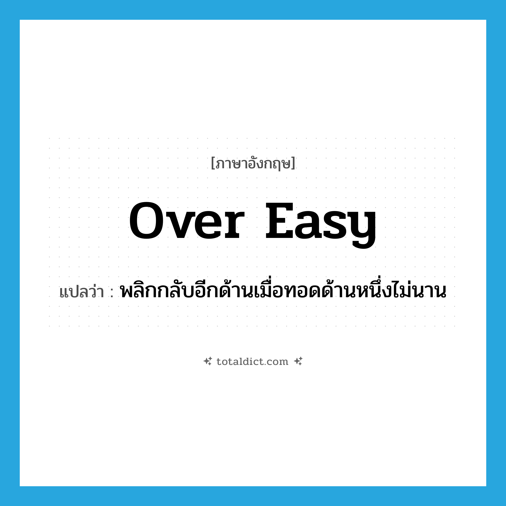 over easy แปลว่า?, คำศัพท์ภาษาอังกฤษ over easy แปลว่า พลิกกลับอีกด้านเมื่อทอดด้านหนึ่งไม่นาน ประเภท ADJ หมวด ADJ