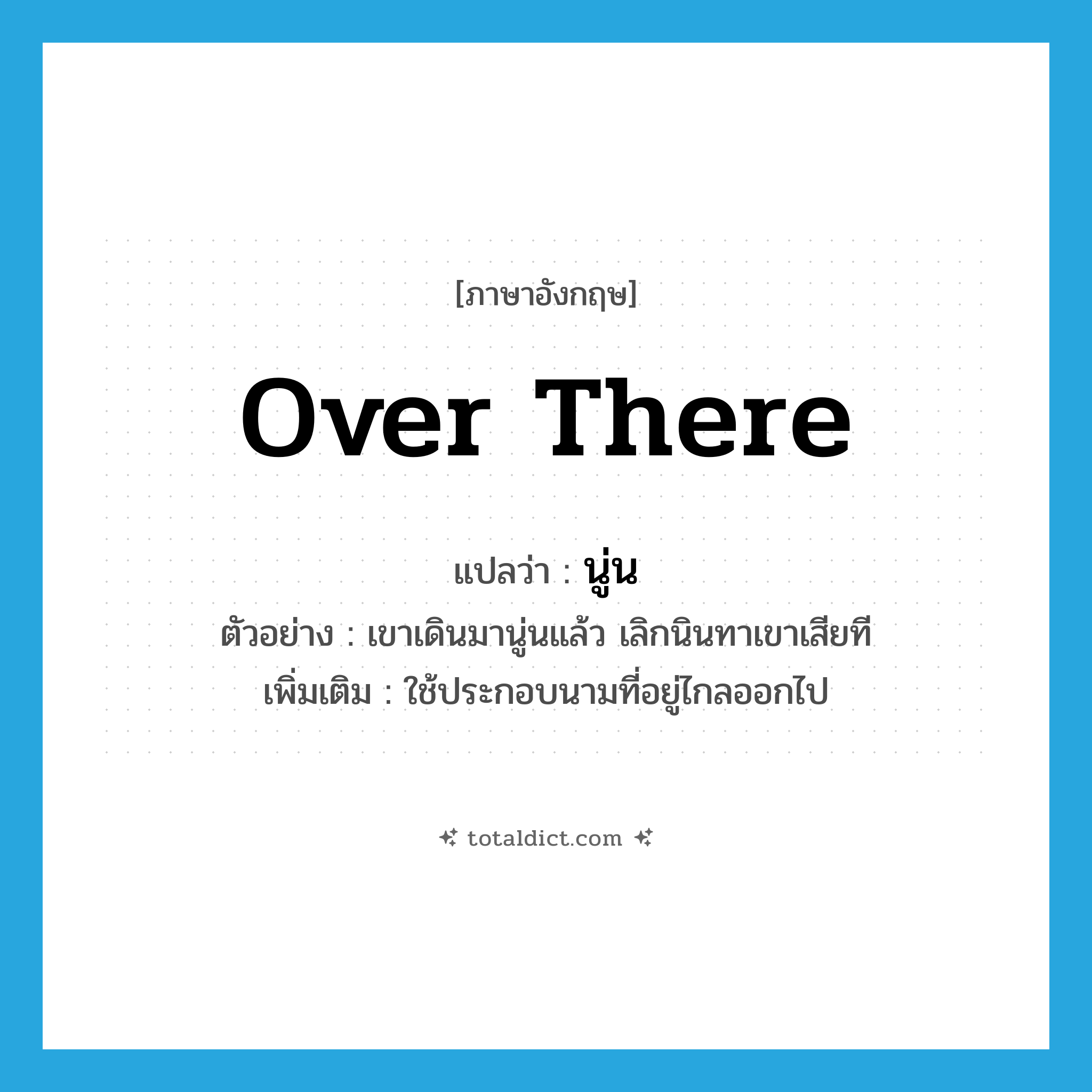 over there แปลว่า?, คำศัพท์ภาษาอังกฤษ over there แปลว่า นู่น ประเภท ADV ตัวอย่าง เขาเดินมานู่นแล้ว เลิกนินทาเขาเสียที เพิ่มเติม ใช้ประกอบนามที่อยู่ไกลออกไป หมวด ADV