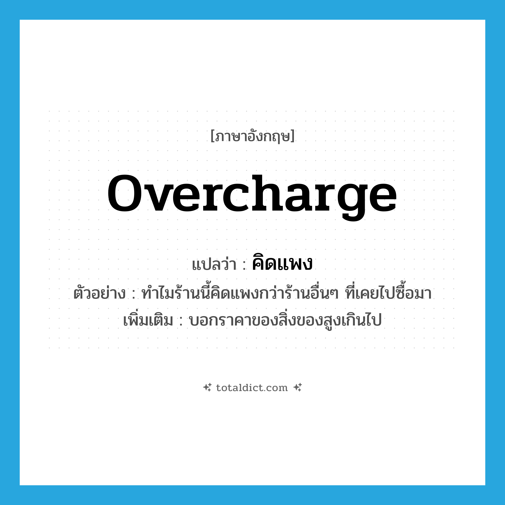 overcharge แปลว่า?, คำศัพท์ภาษาอังกฤษ overcharge แปลว่า คิดแพง ประเภท V ตัวอย่าง ทำไมร้านนี้คิดแพงกว่าร้านอื่นๆ ที่เคยไปซื้อมา เพิ่มเติม บอกราคาของสิ่งของสูงเกินไป หมวด V