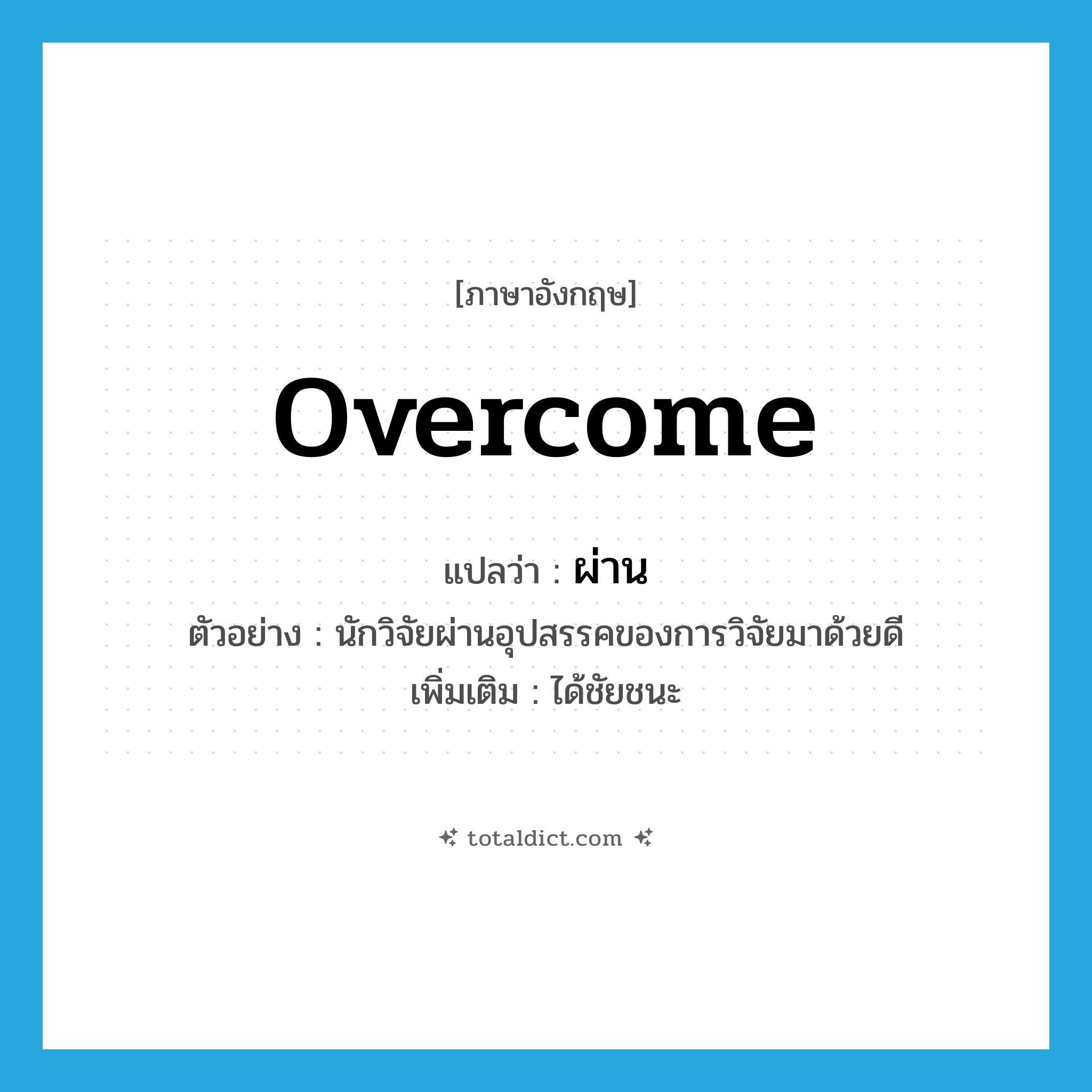 overcome แปลว่า?, คำศัพท์ภาษาอังกฤษ overcome แปลว่า ผ่าน ประเภท V ตัวอย่าง นักวิจัยผ่านอุปสรรคของการวิจัยมาด้วยดี เพิ่มเติม ได้ชัยชนะ หมวด V