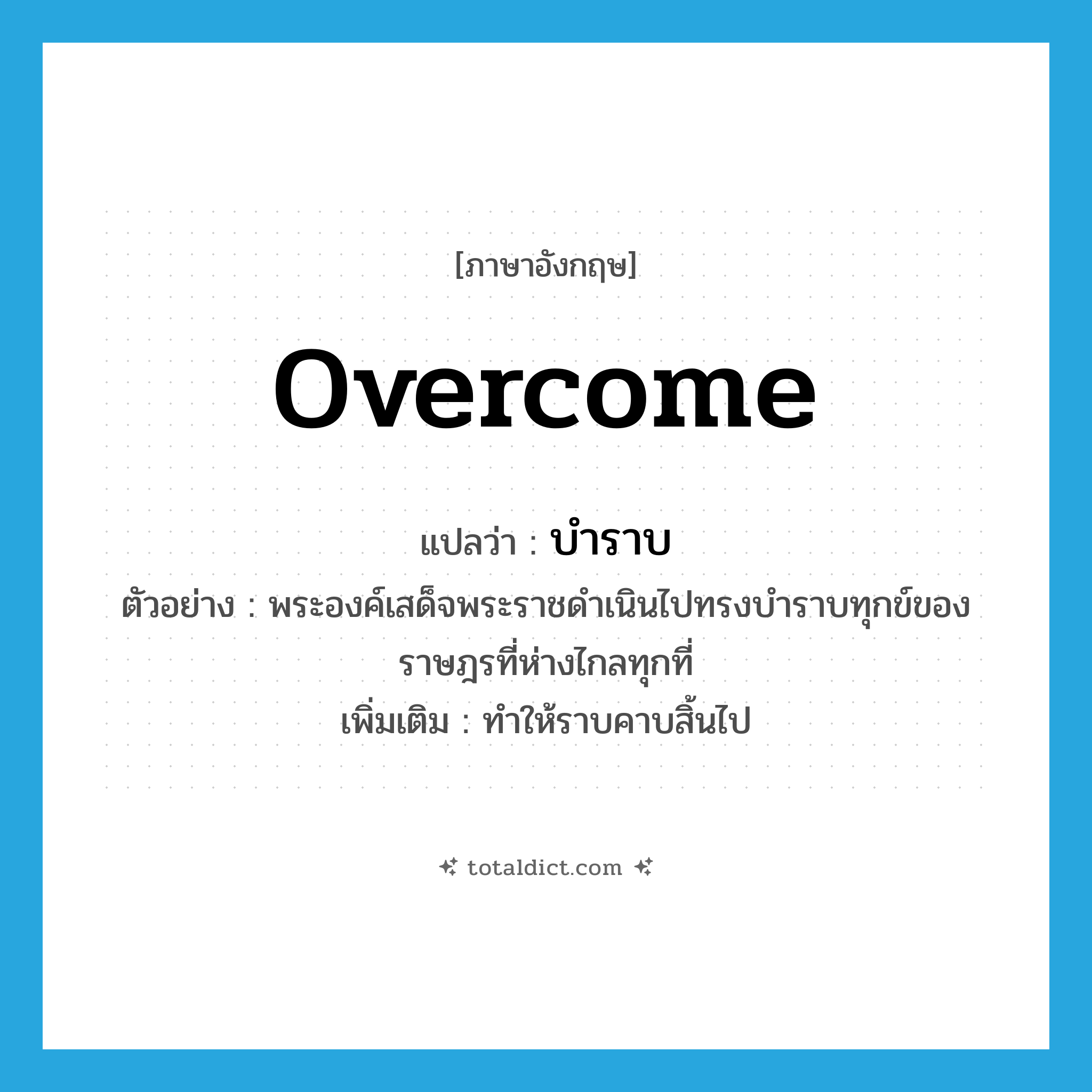 overcome แปลว่า?, คำศัพท์ภาษาอังกฤษ overcome แปลว่า บำราบ ประเภท V ตัวอย่าง พระองค์เสด็จพระราชดำเนินไปทรงบำราบทุกข์ของราษฎรที่ห่างไกลทุกที่ เพิ่มเติม ทำให้ราบคาบสิ้นไป หมวด V