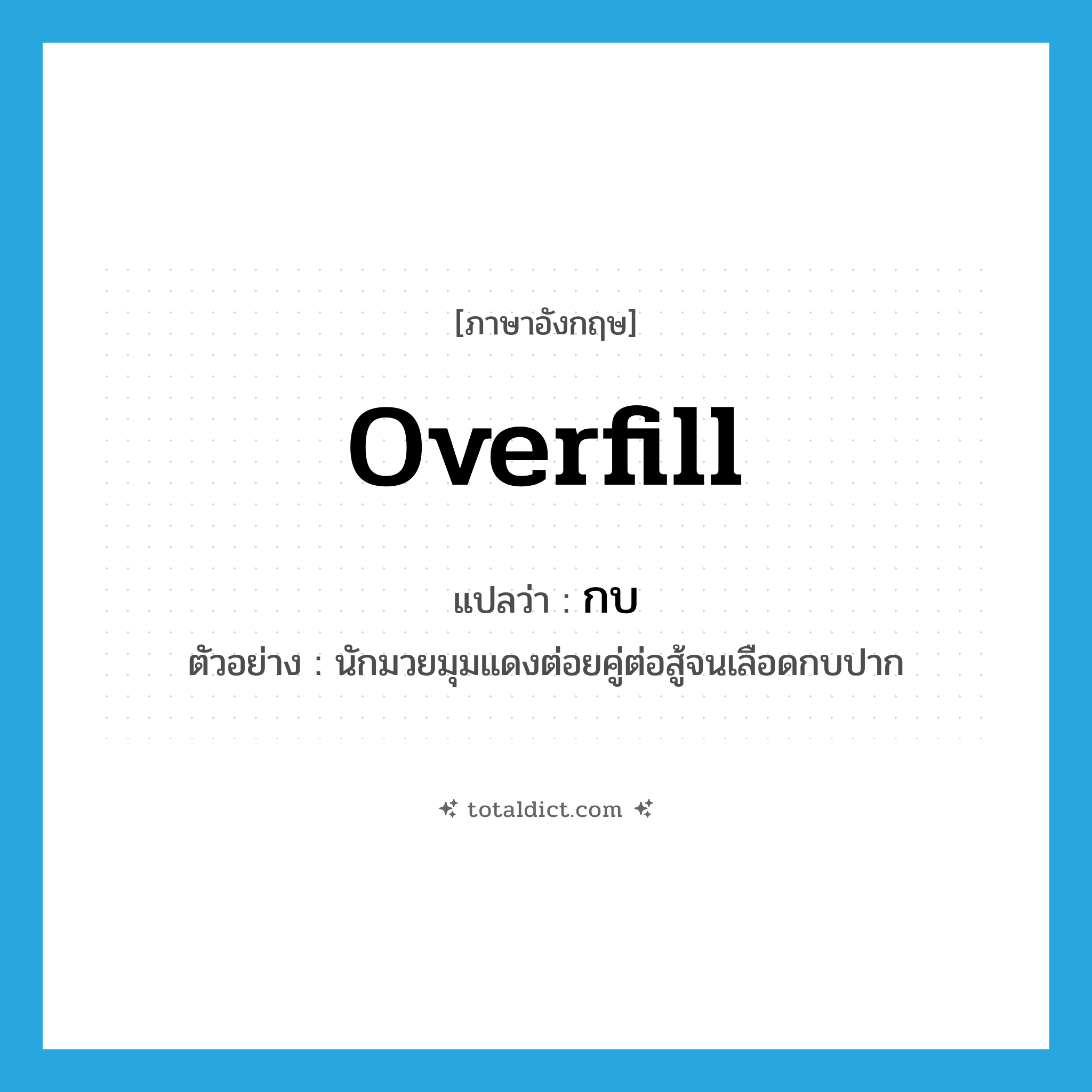 overfill แปลว่า?, คำศัพท์ภาษาอังกฤษ overfill แปลว่า กบ ประเภท V ตัวอย่าง นักมวยมุมแดงต่อยคู่ต่อสู้จนเลือดกบปาก หมวด V