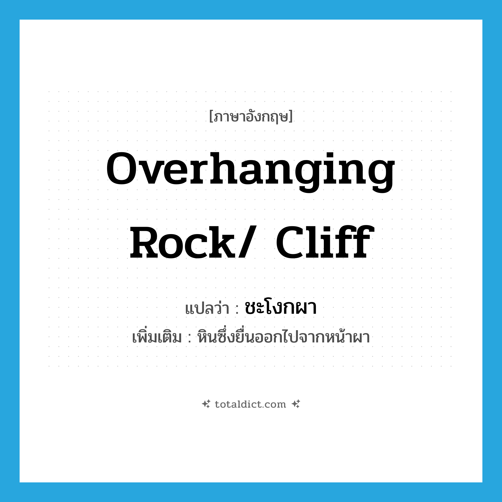 overhanging rock/ cliff แปลว่า?, คำศัพท์ภาษาอังกฤษ overhanging rock/ cliff แปลว่า ชะโงกผา ประเภท N เพิ่มเติม หินซึ่งยื่นออกไปจากหน้าผา หมวด N