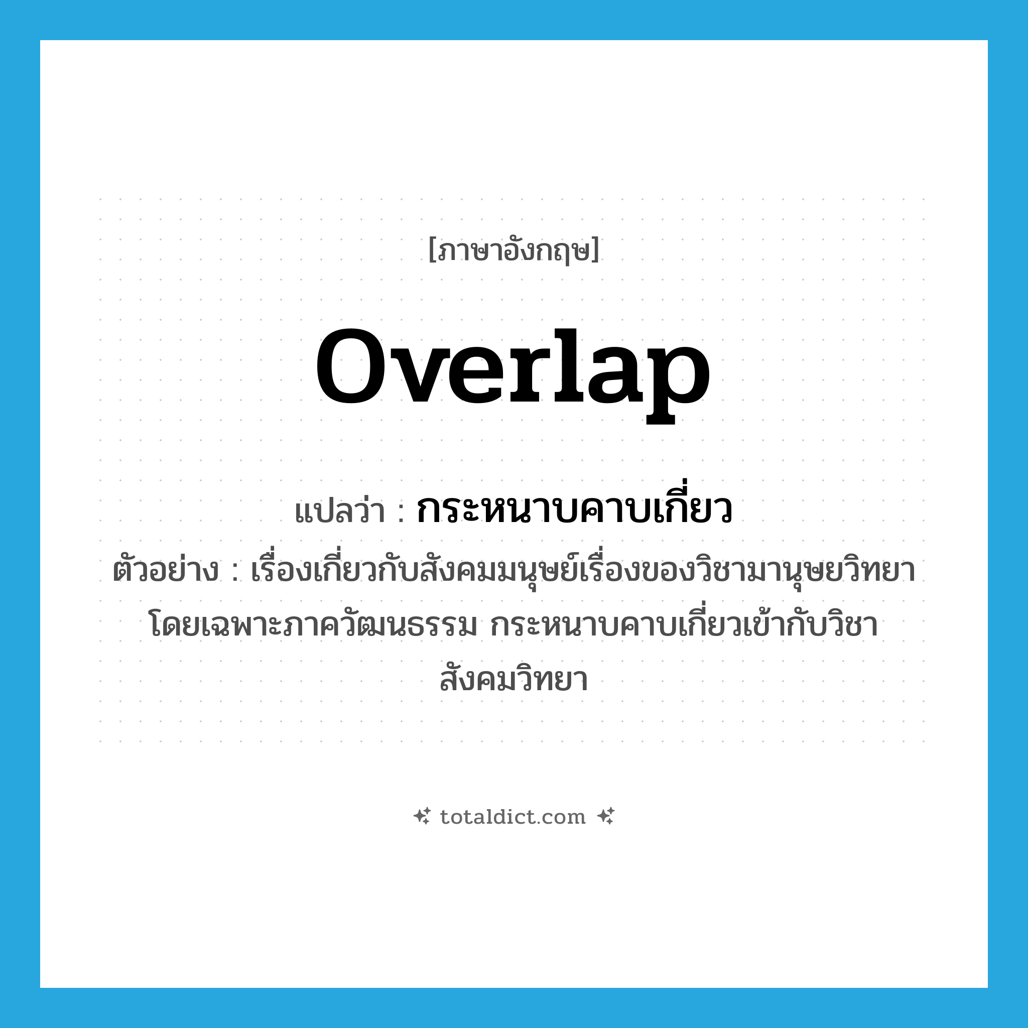 overlap แปลว่า?, คำศัพท์ภาษาอังกฤษ overlap แปลว่า กระหนาบคาบเกี่ยว ประเภท V ตัวอย่าง เรื่องเกี่ยวกับสังคมมนุษย์เรื่องของวิชามานุษยวิทยา โดยเฉพาะภาควัฒนธรรม กระหนาบคาบเกี่ยวเข้ากับวิชาสังคมวิทยา หมวด V