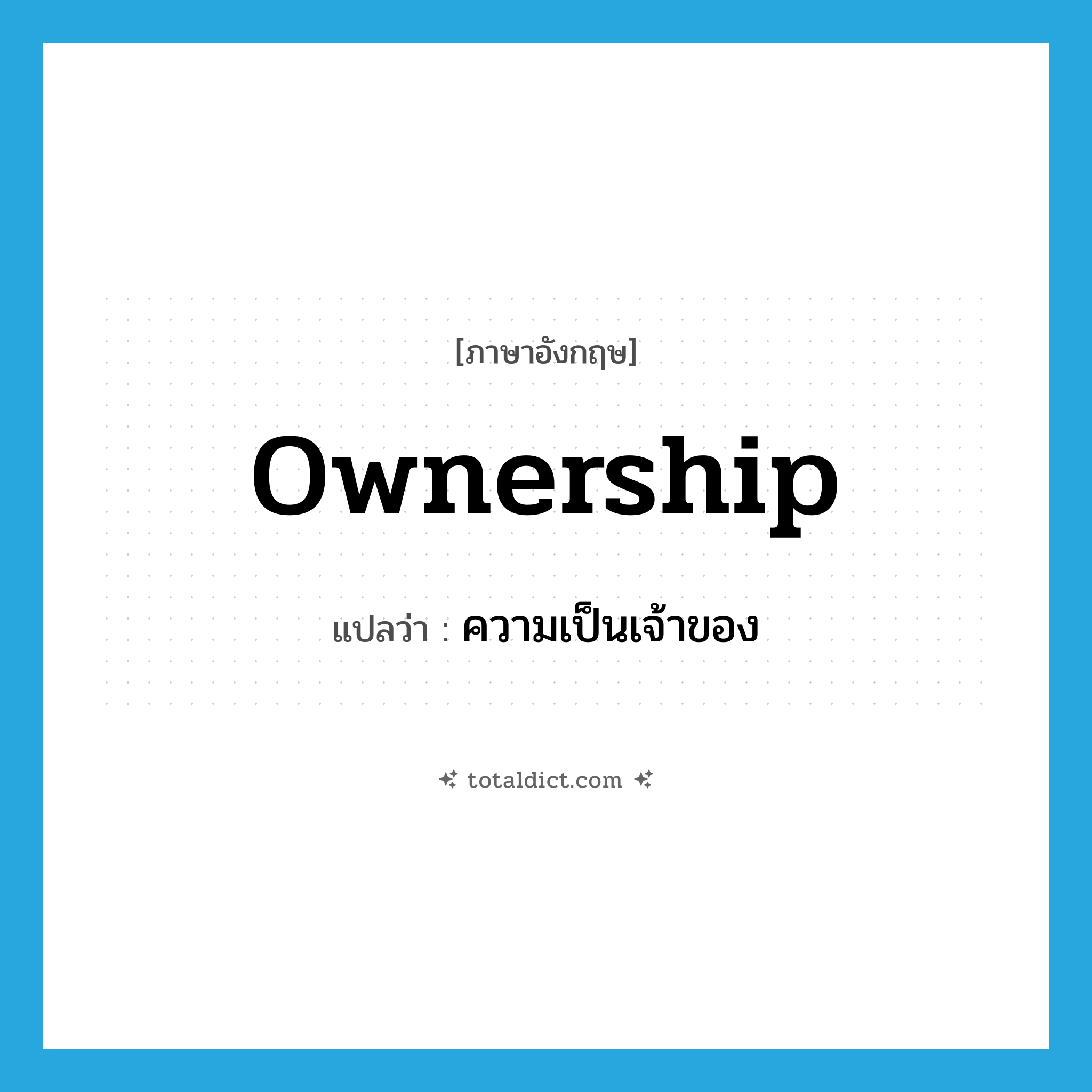 ownership แปลว่า?, คำศัพท์ภาษาอังกฤษ ownership แปลว่า ความเป็นเจ้าของ ประเภท N หมวด N