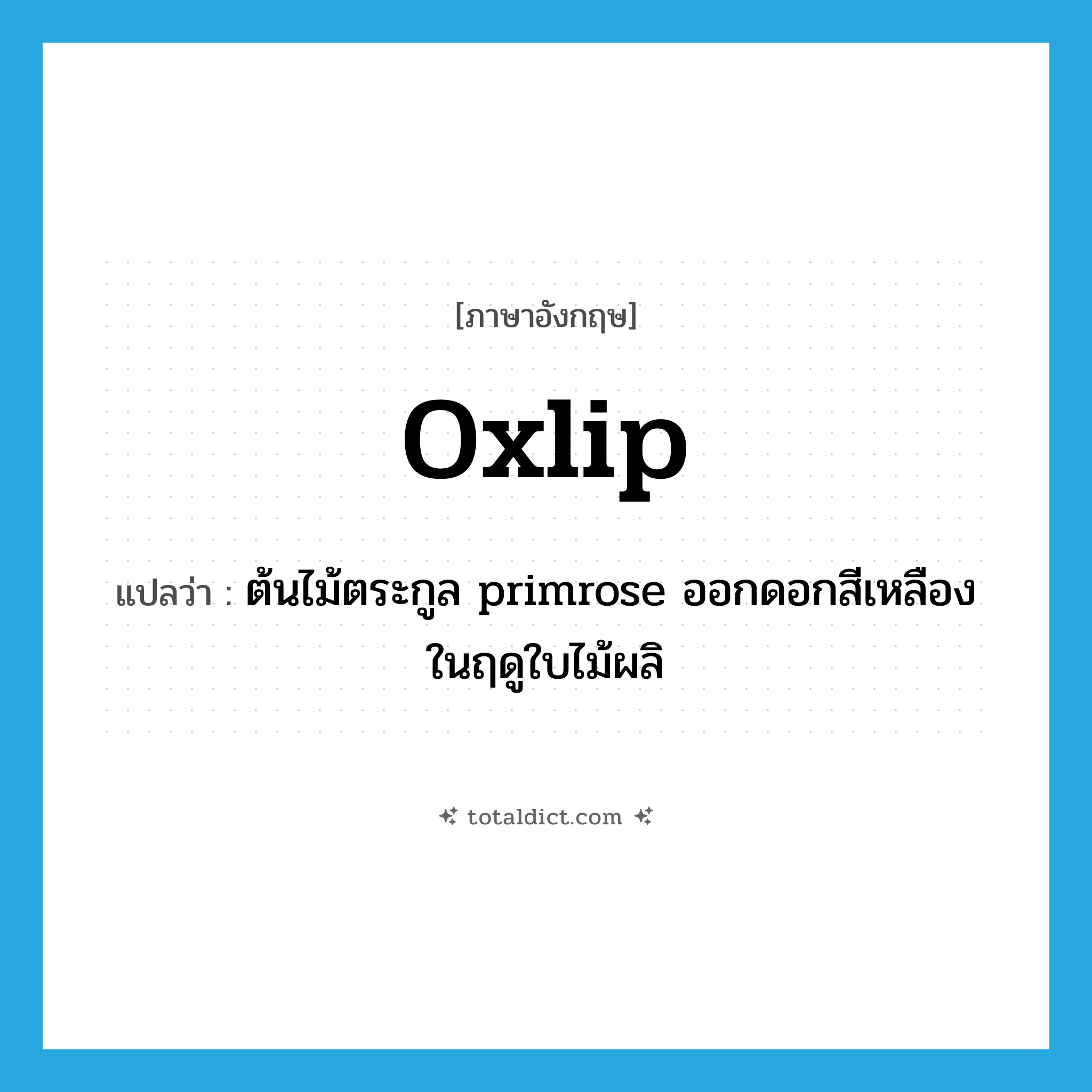 oxlip แปลว่า?, คำศัพท์ภาษาอังกฤษ oxlip แปลว่า ต้นไม้ตระกูล primrose ออกดอกสีเหลืองในฤดูใบไม้ผลิ ประเภท N หมวด N